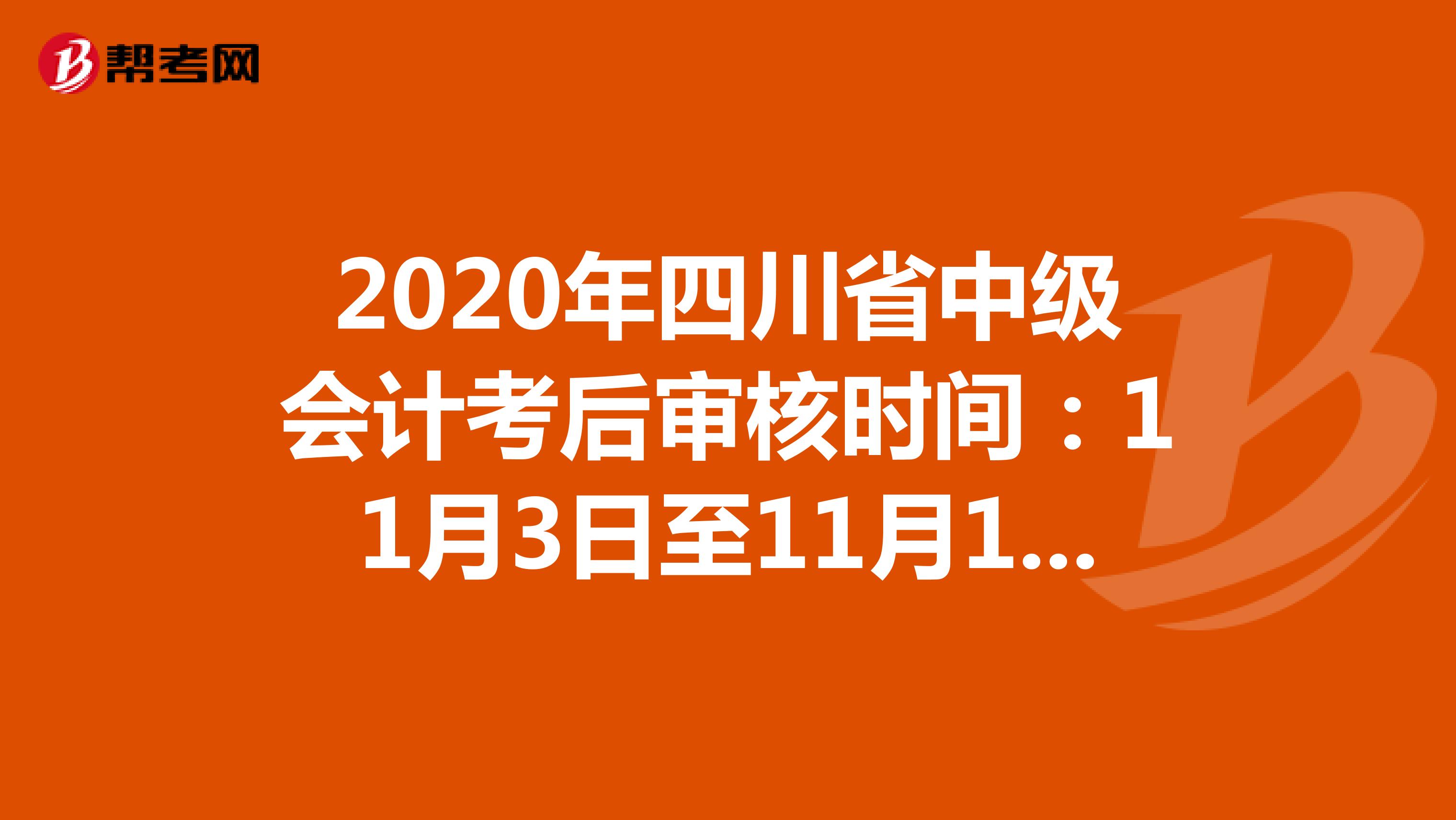 2020年四川省中级会计考后审核时间：11月3日至11月13日！