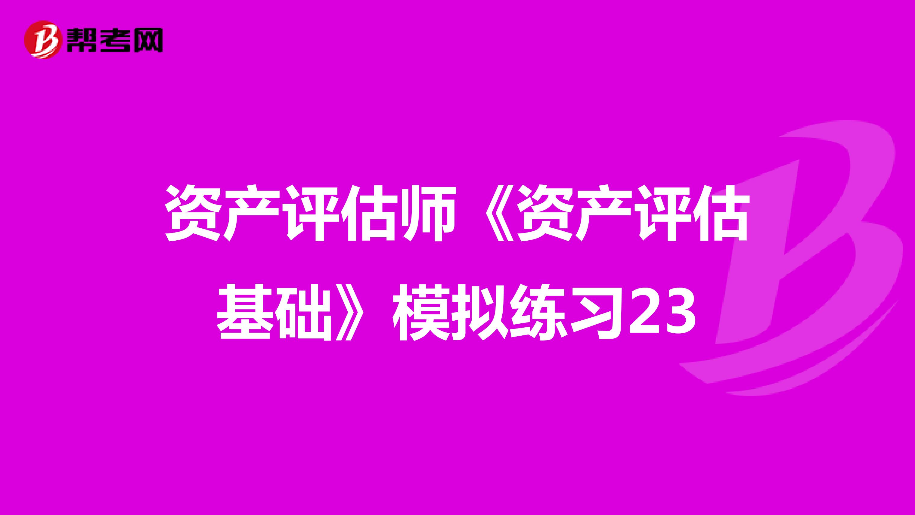 资产评估师《资产评估基础》模拟练习23