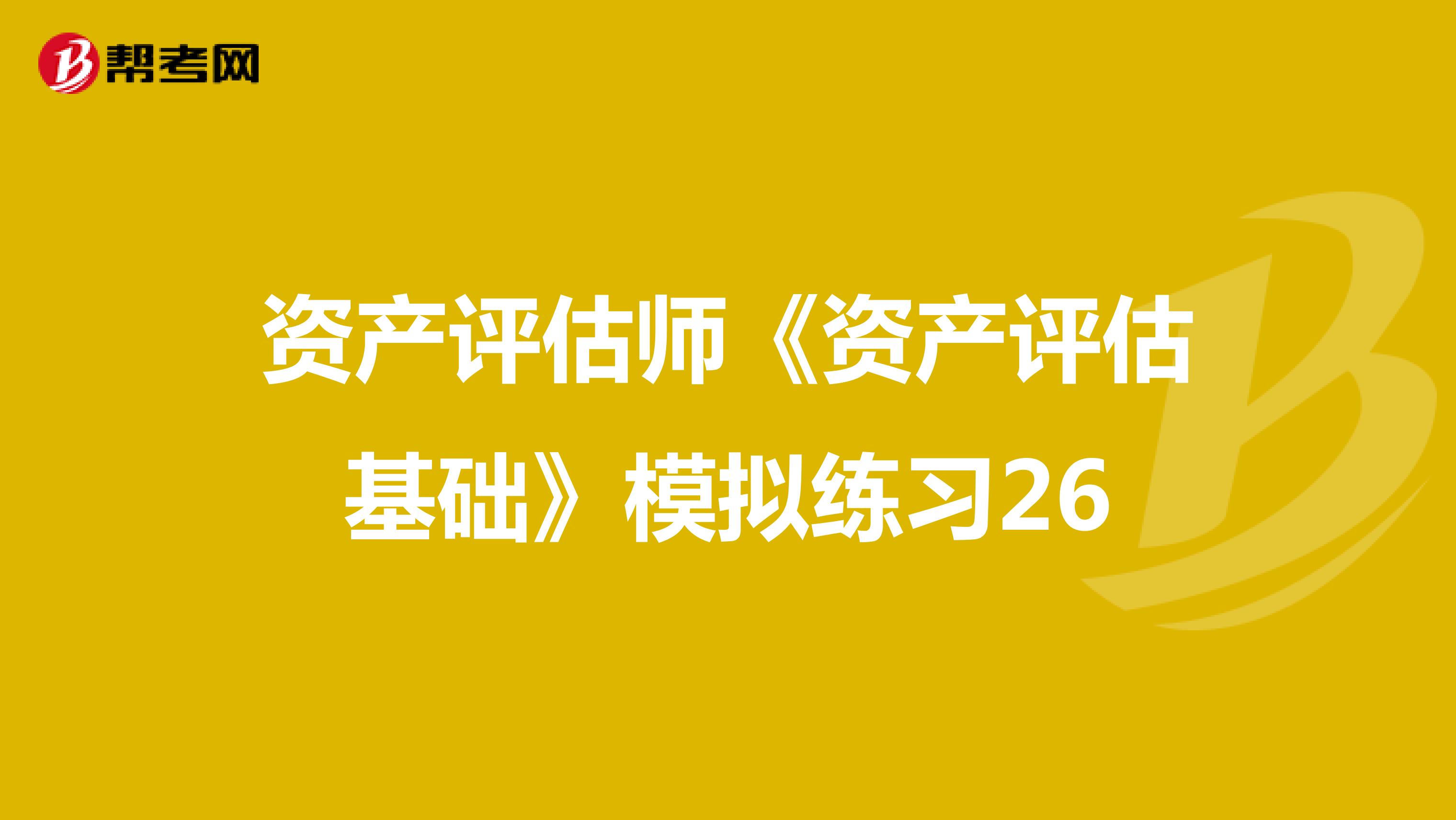 资产评估师《资产评估基础》模拟练习26