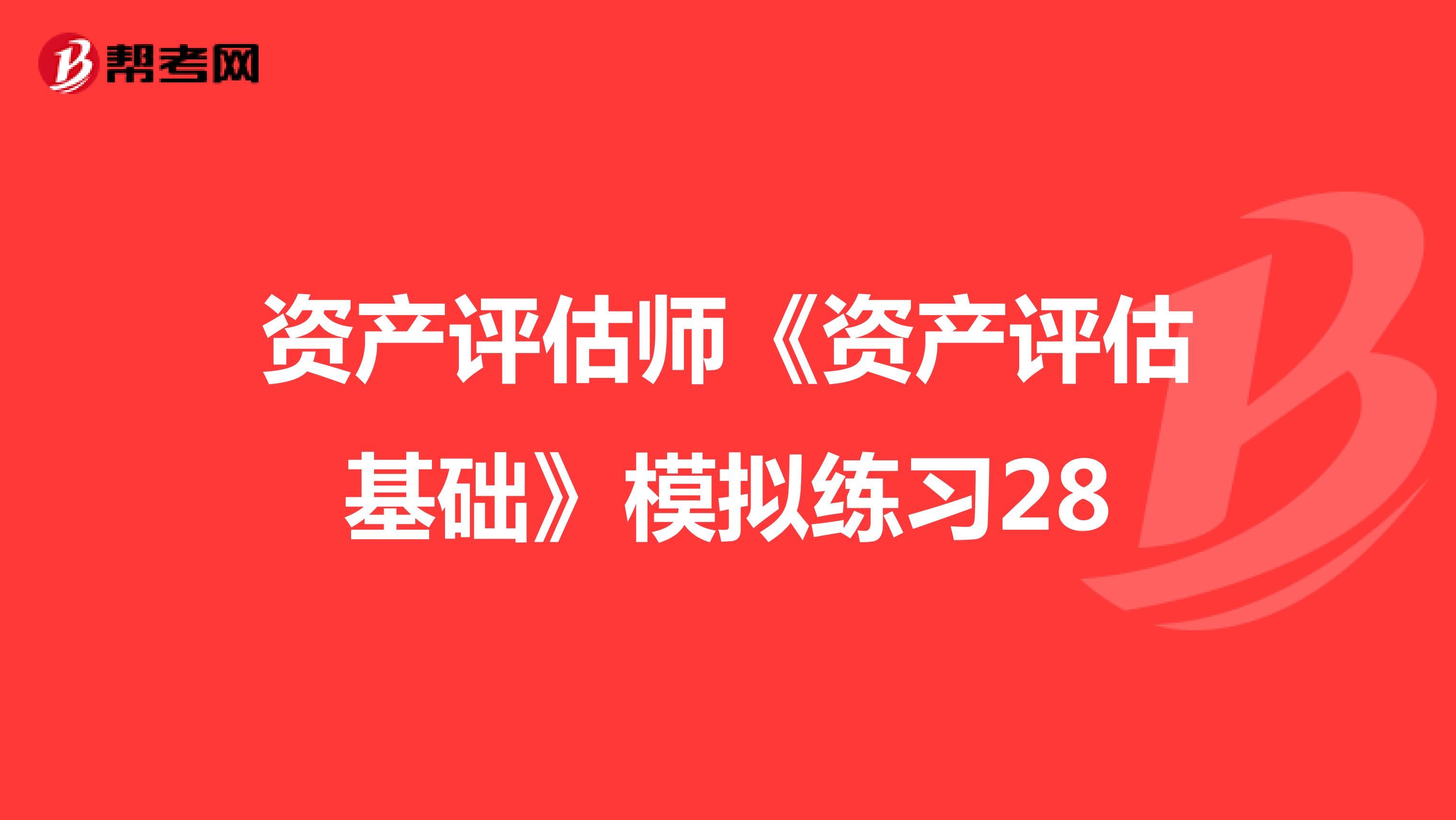 資產評估師《資產評估基礎》模擬練習28