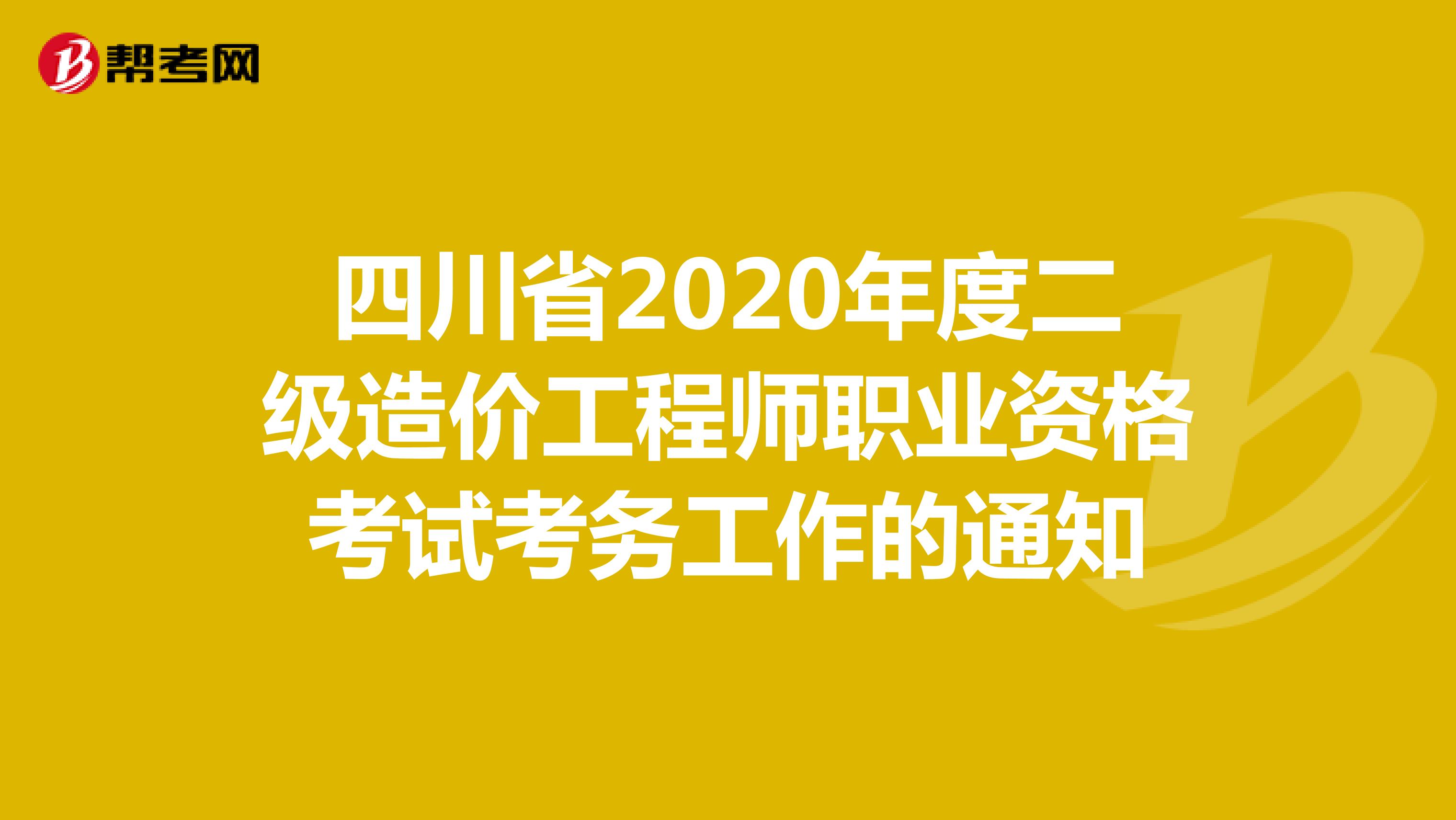 四川省2020年度二级造价工程师职业资格考试考务工作的通知