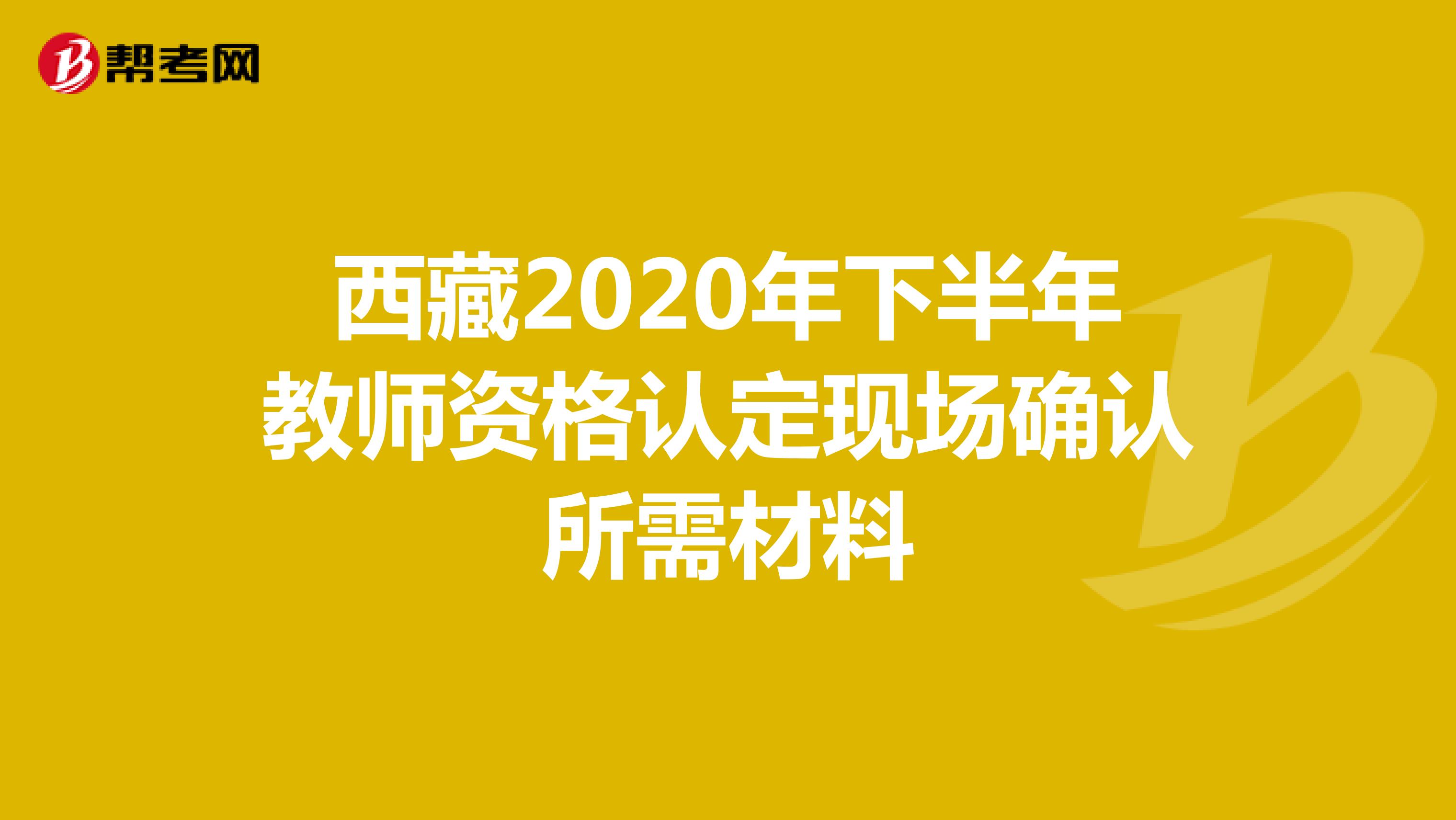 西藏2020年下半年教师资格认定现场确认所需材料
