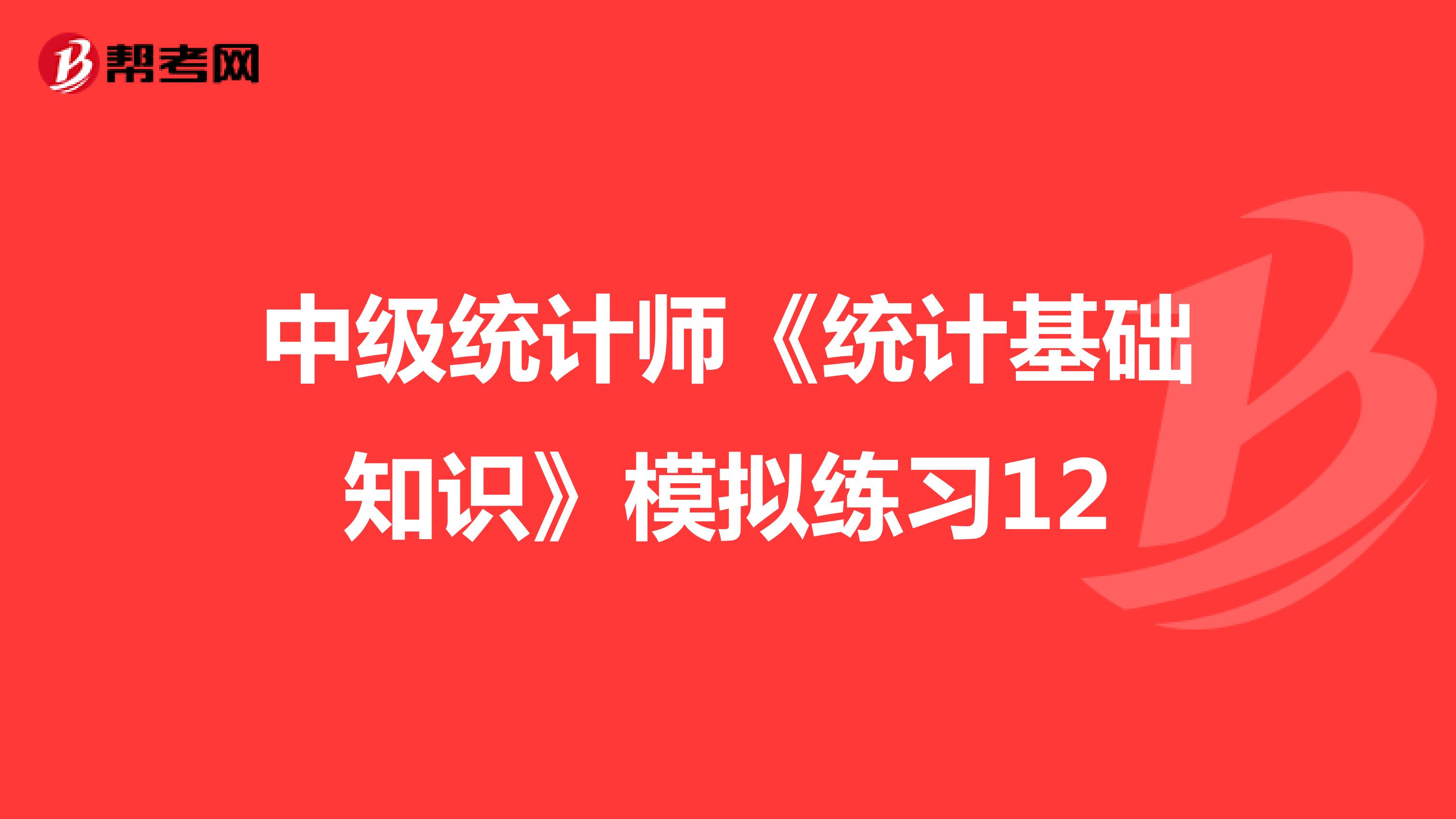 中级统计师《统计基础知识》模拟练习12