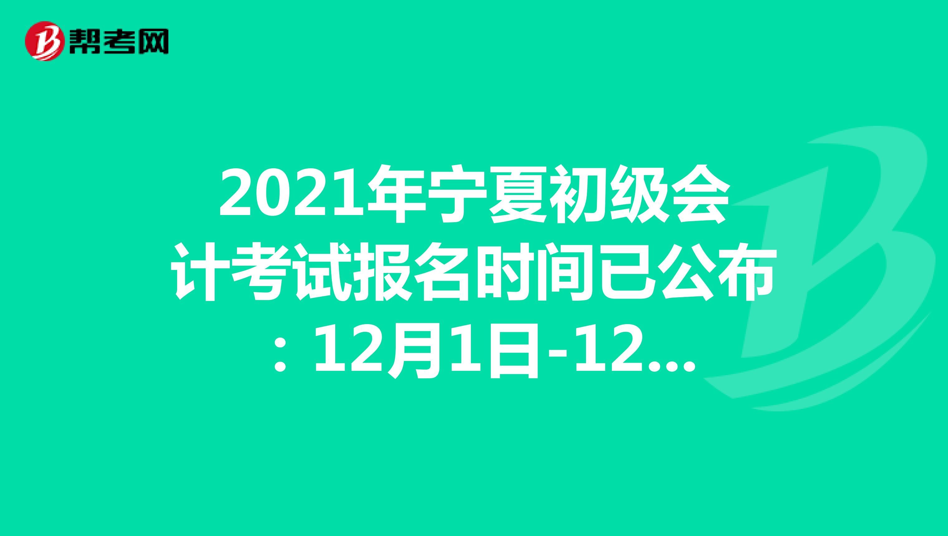 2021年宁夏初级会计考试报名时间已公布：12月1日-12月25日
