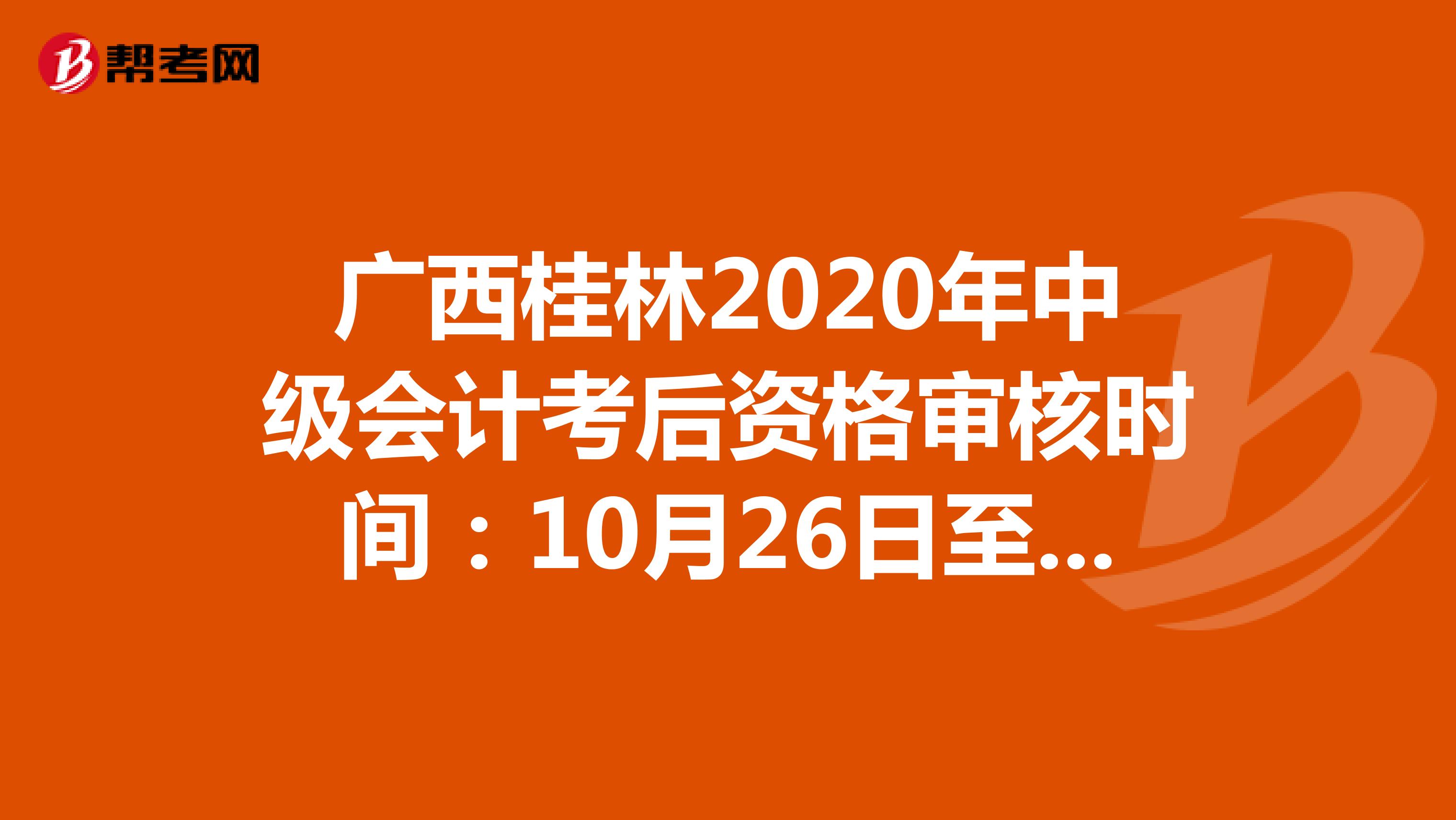 广西桂林2020年中级会计考后资格审核时间：10月26日至11月17日