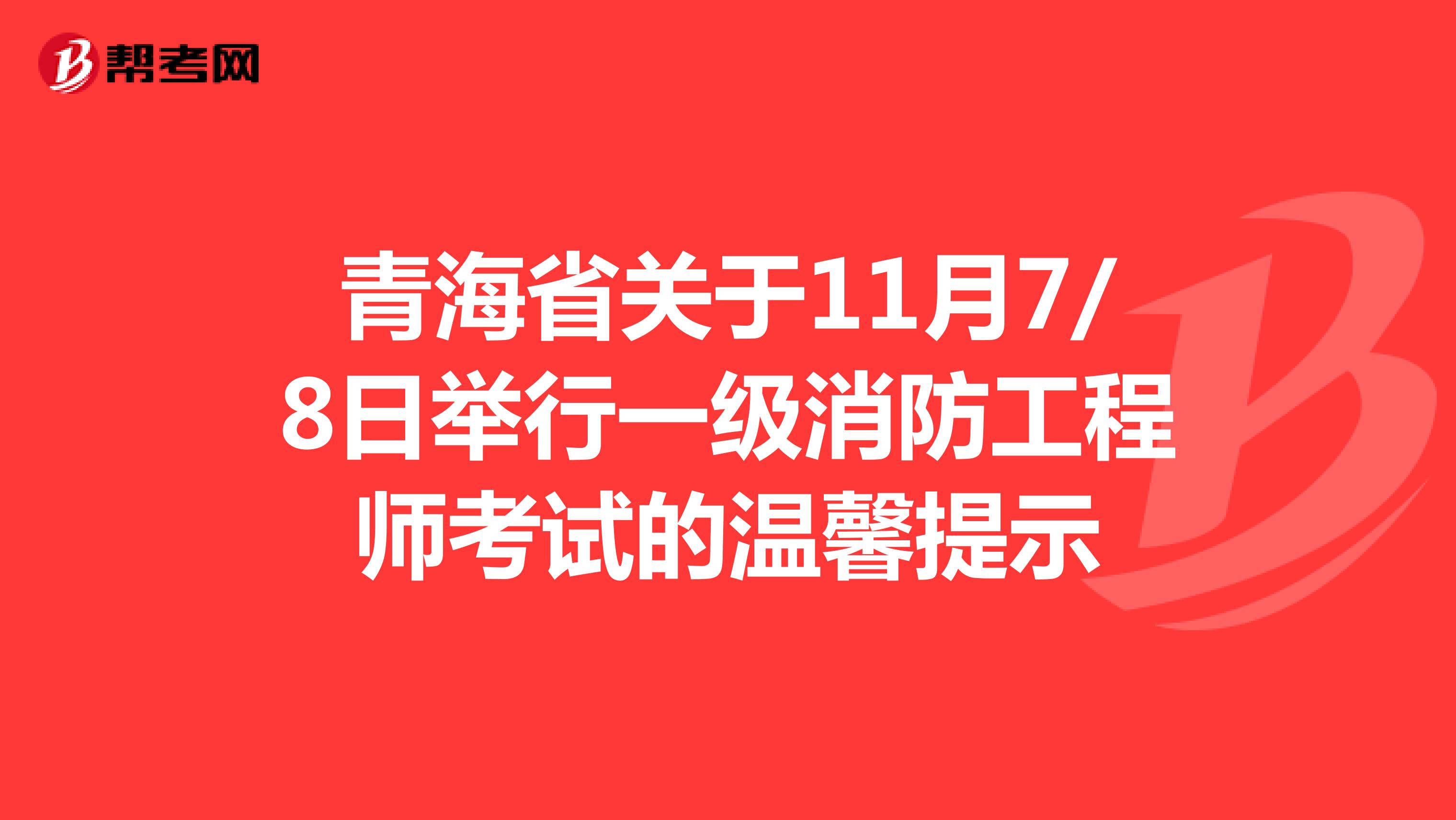 青海省关于11月7/8日举行一级消防工程师考试的温馨提示