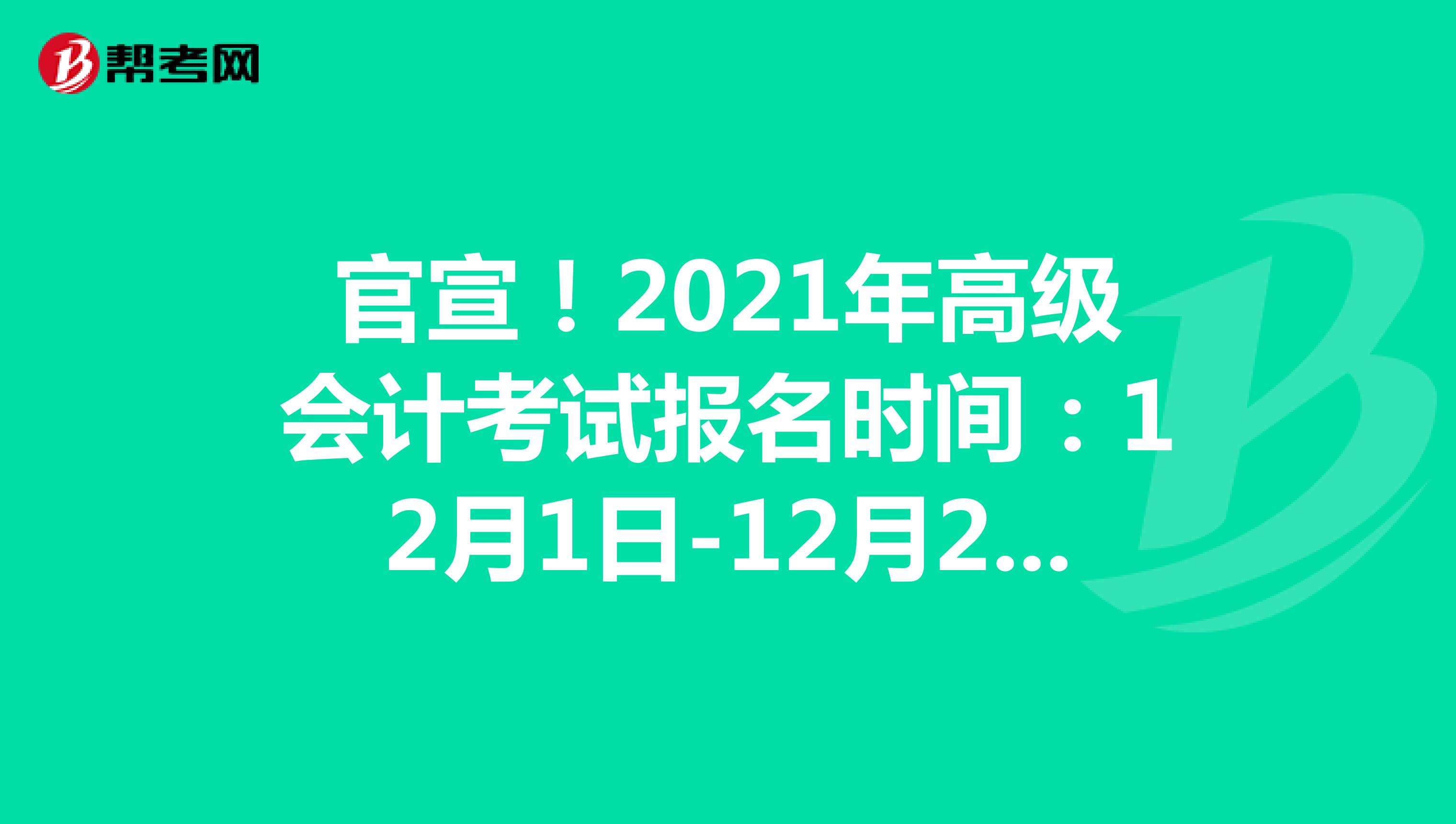 官宣！2021年高級會計考試報名時間：12月1日-12月25日