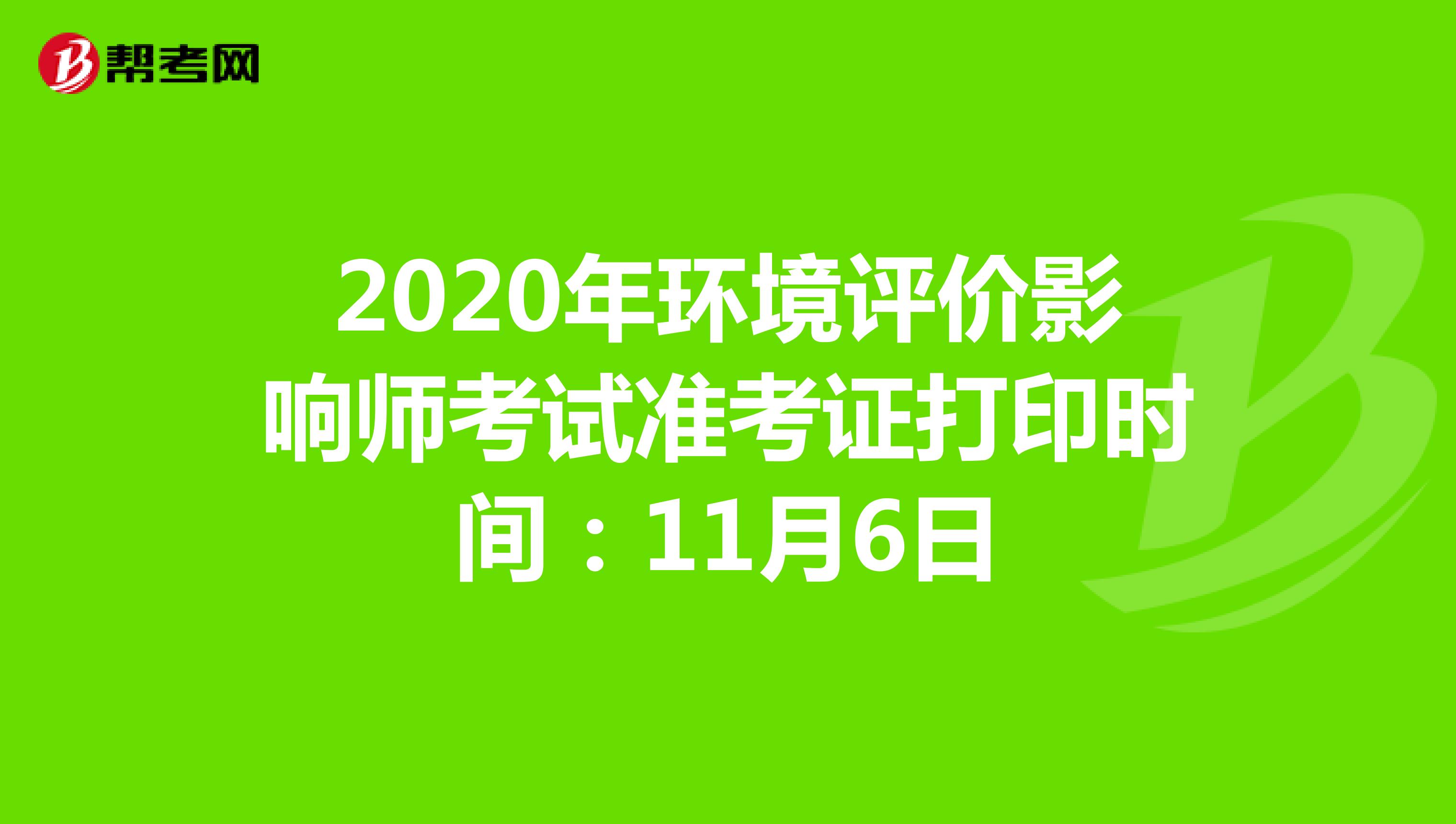 2020年环境评价影响师考试准考证打印时间：11月6日