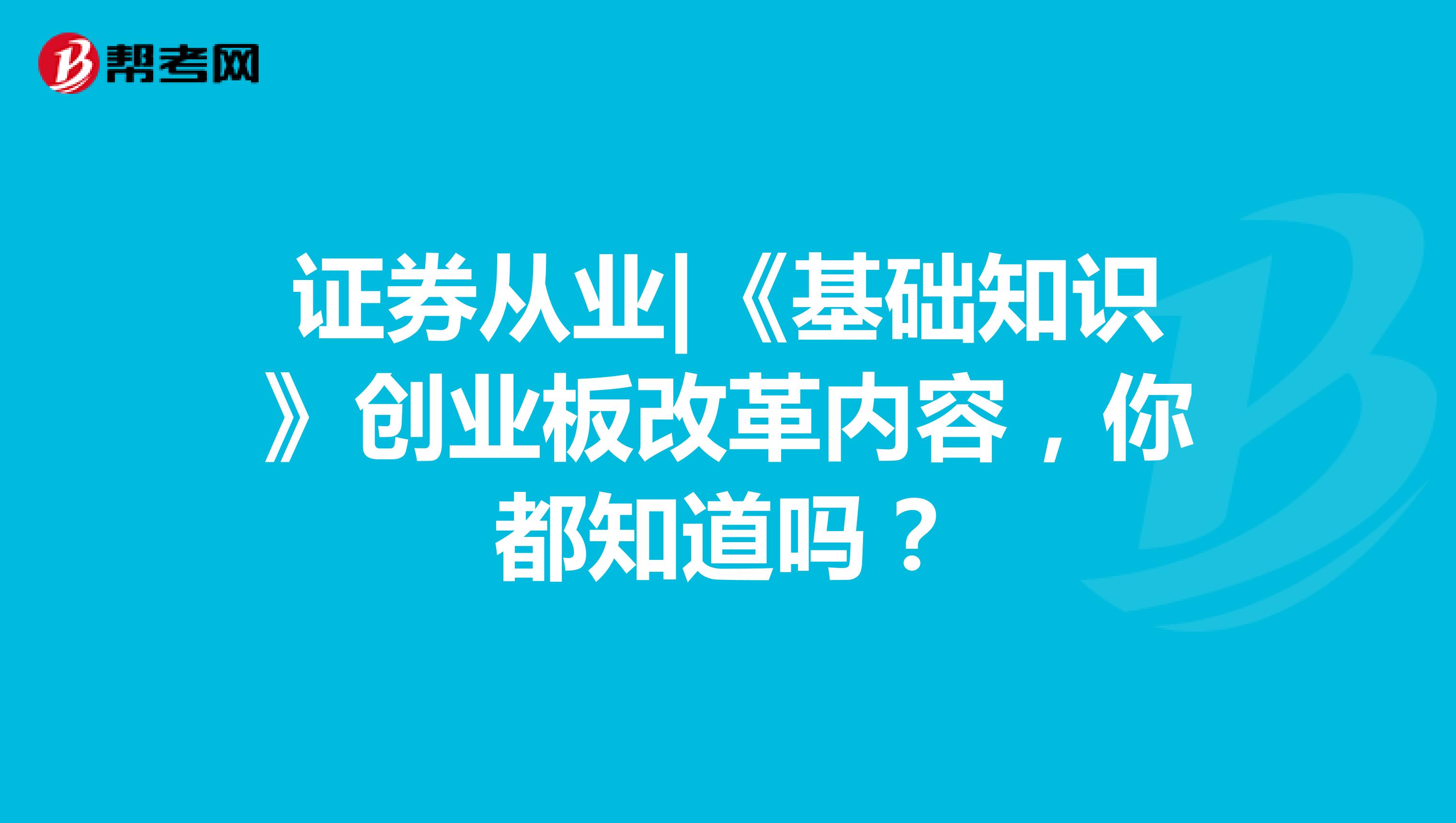 證券從業《基礎知識》創業板改革內容，你都知道嗎？