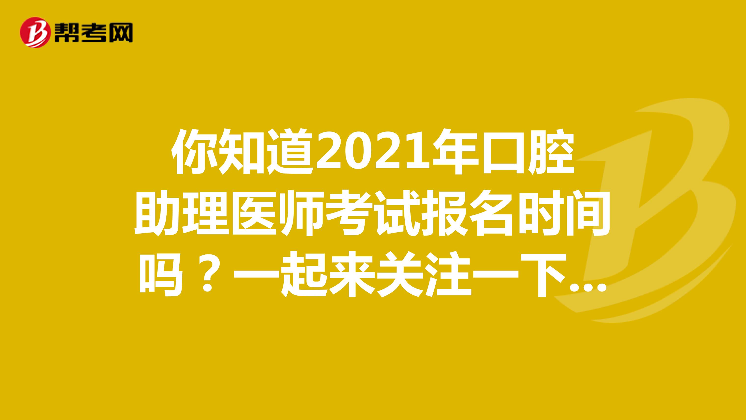 你知道2021年口腔助理医师考试报名时间吗？一起来关注一下吧！
