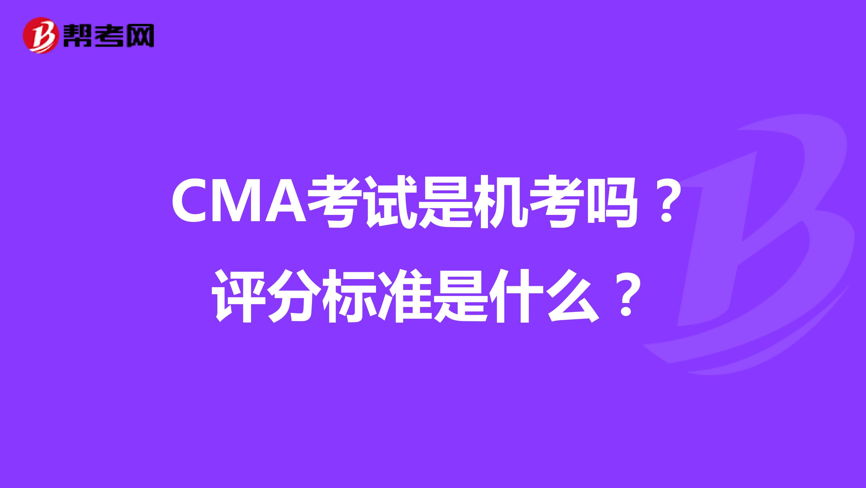 CMA考试是机考吗？评分标准是什么？