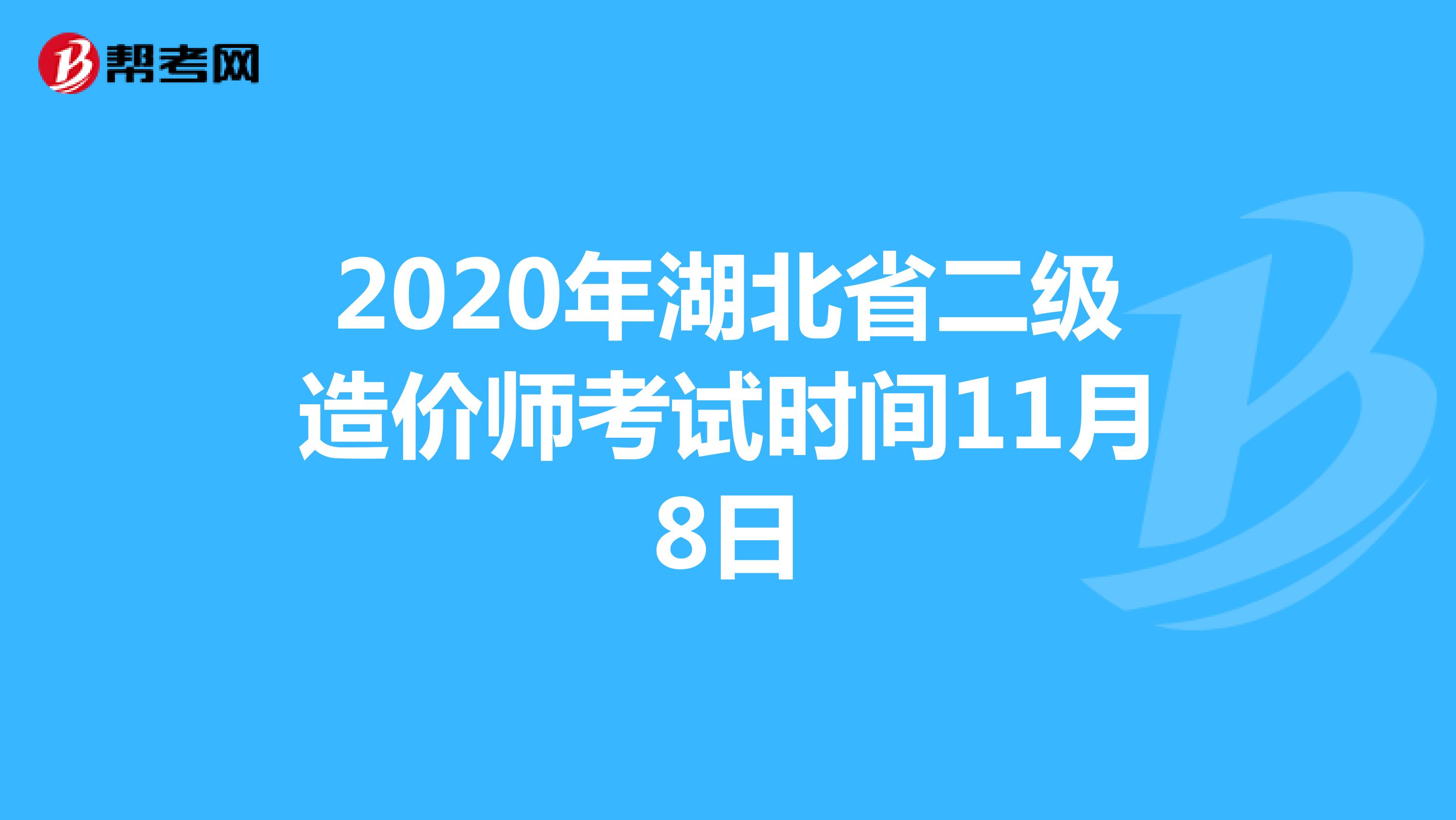 2020年湖北省二级造价师考试时间：11月8日