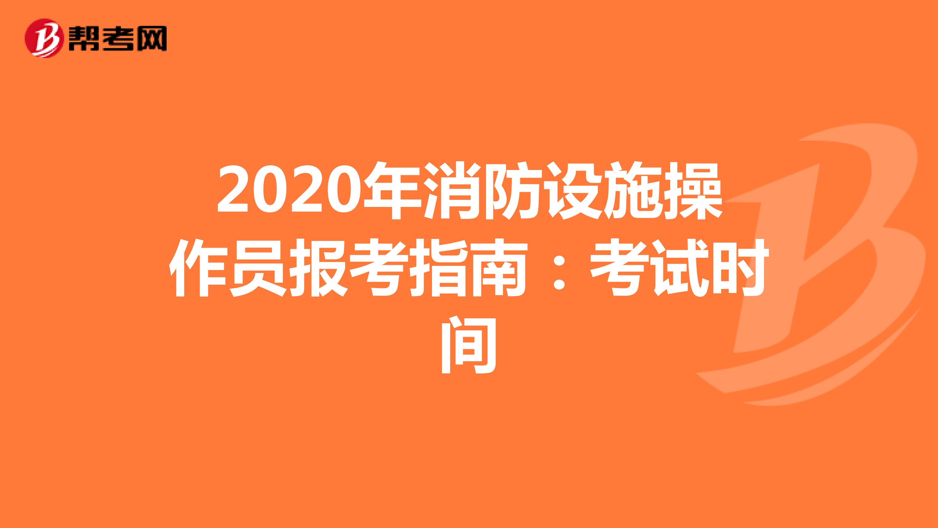 关于2020年消防设施操作员报考指南：考试时间