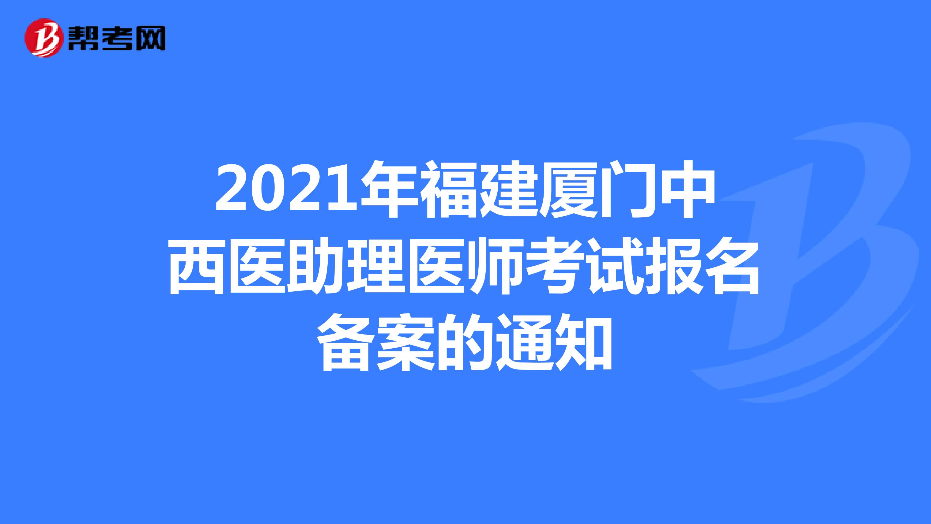 2021年福建厦门中西医助理医师考试报名备案的通知