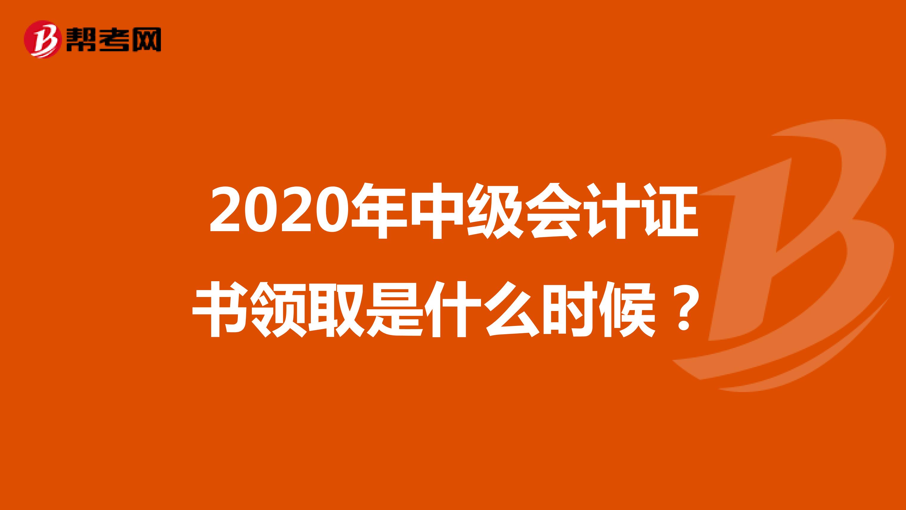 2020年中级会计证书领取是什么时候？