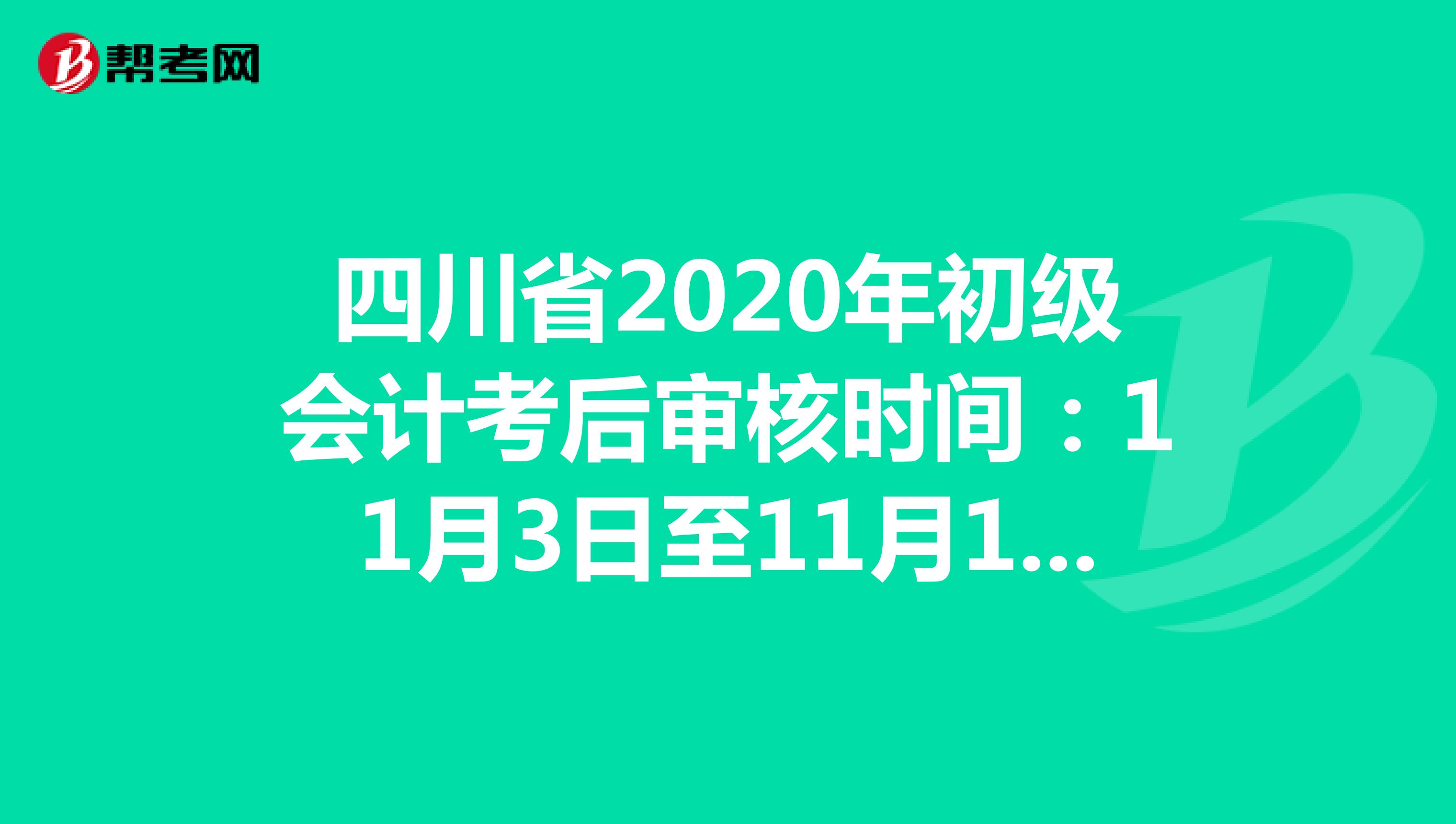 四川省2020年初级会计考后审核时间：11月3日至11月13日！