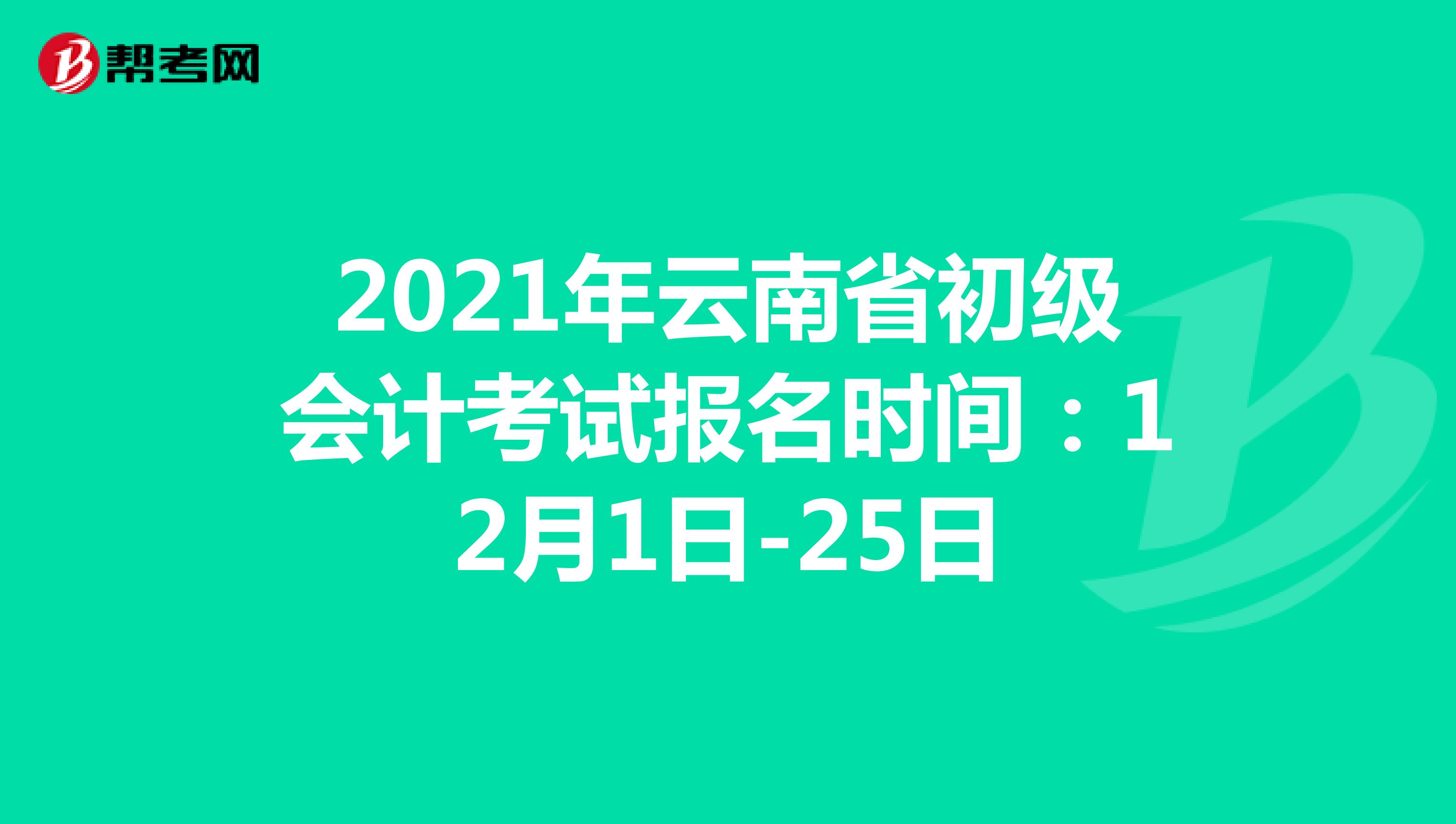 2021年云南省初级会计考试报名时间：12月1日-25日