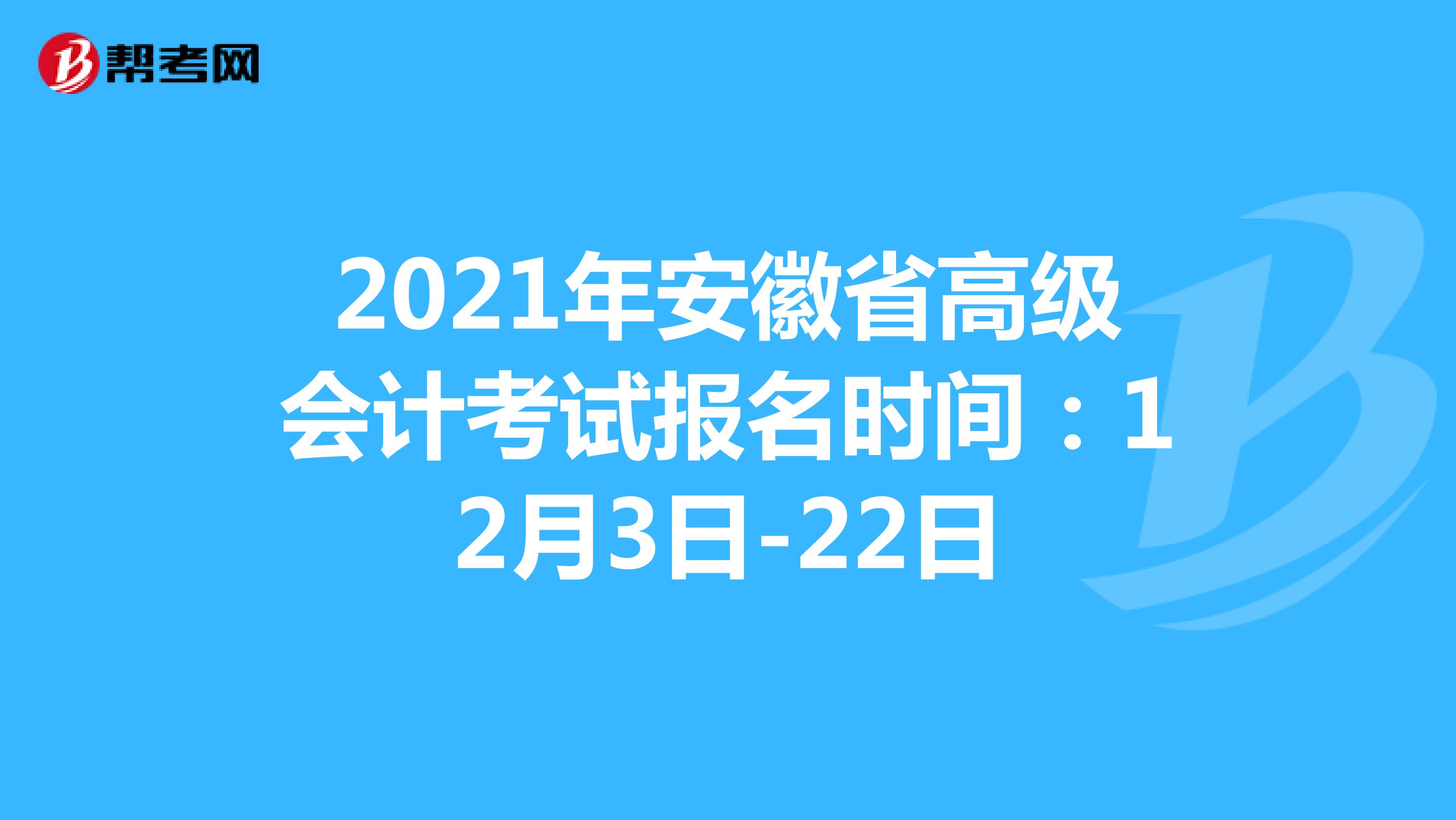 2021年安徽省高级会计考试报名时间：12月3日-22日