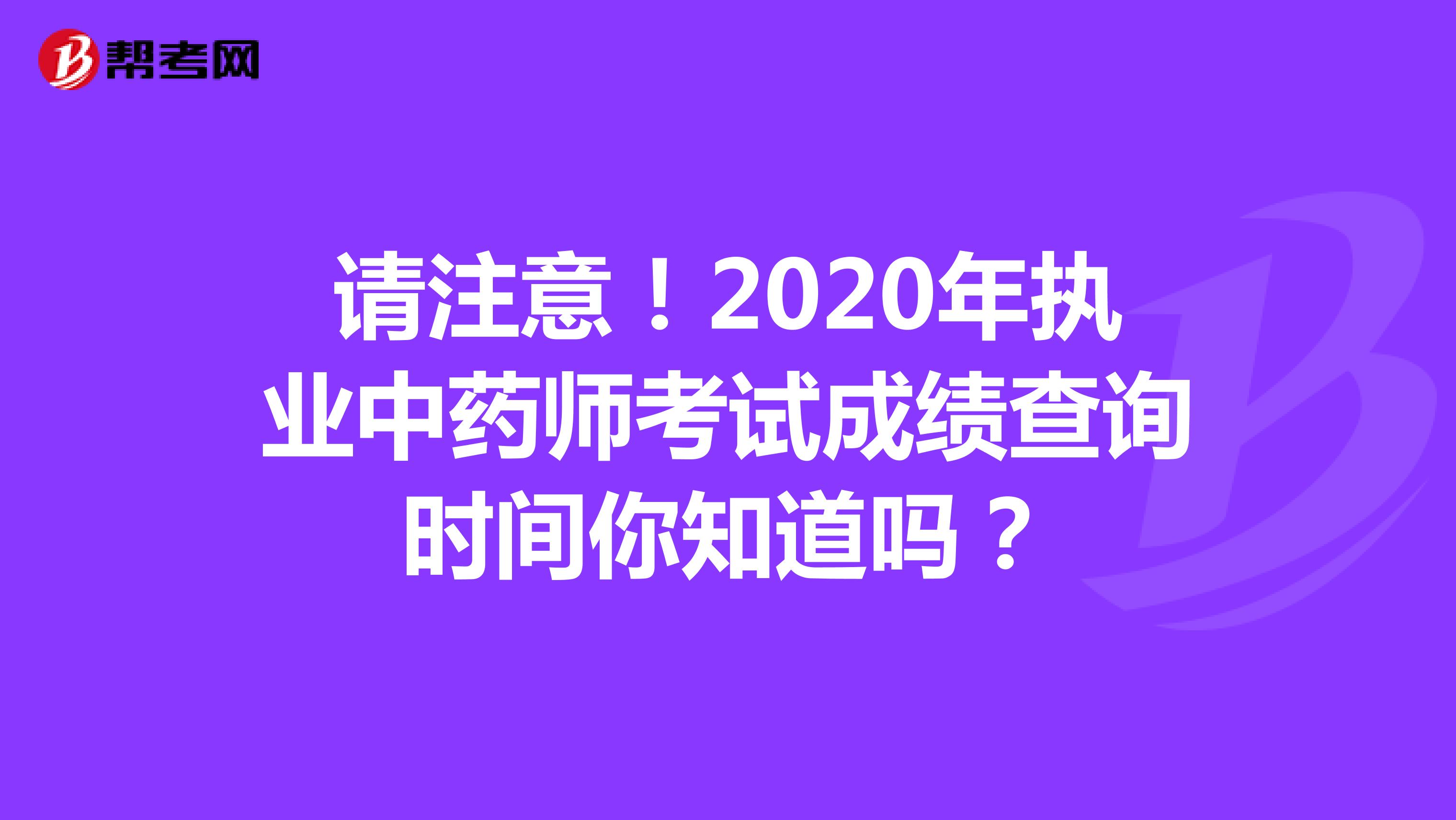 请注意！2020年执业中药师考试成绩查询时间你知道吗？