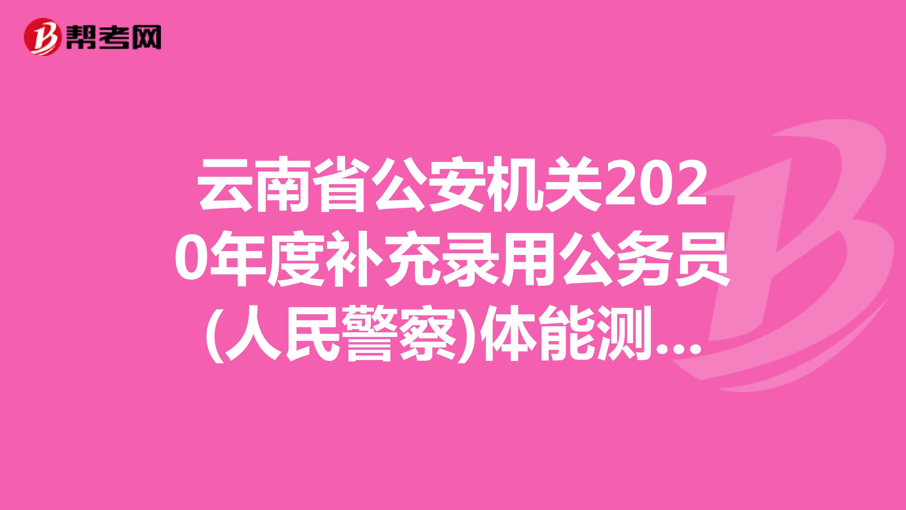 云南省公安机关2020年度补充录用公务员(人民警察)体能测评及资格复审公告