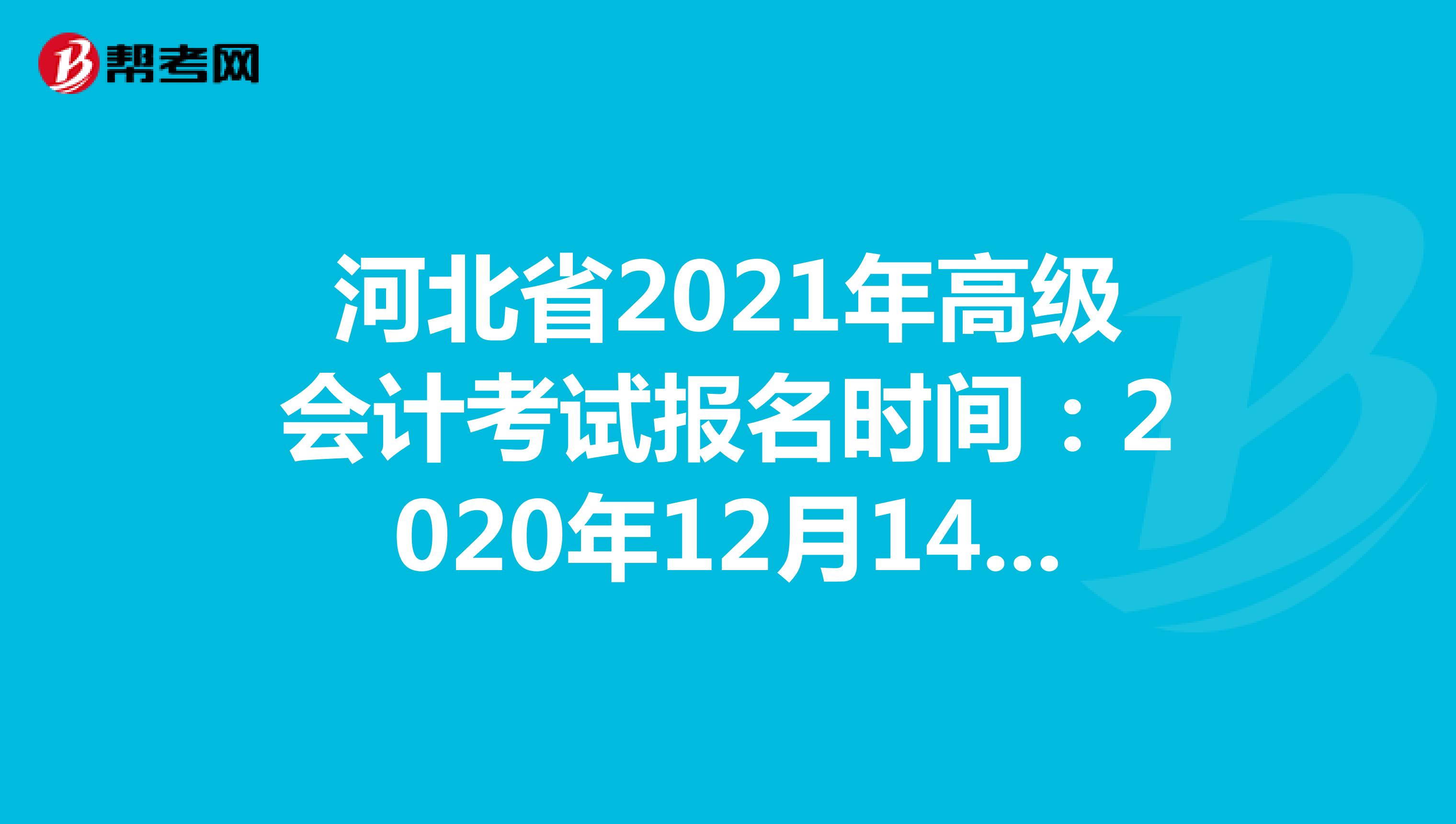 河北省2021年高级会计考试报名时间：12月14日-25日