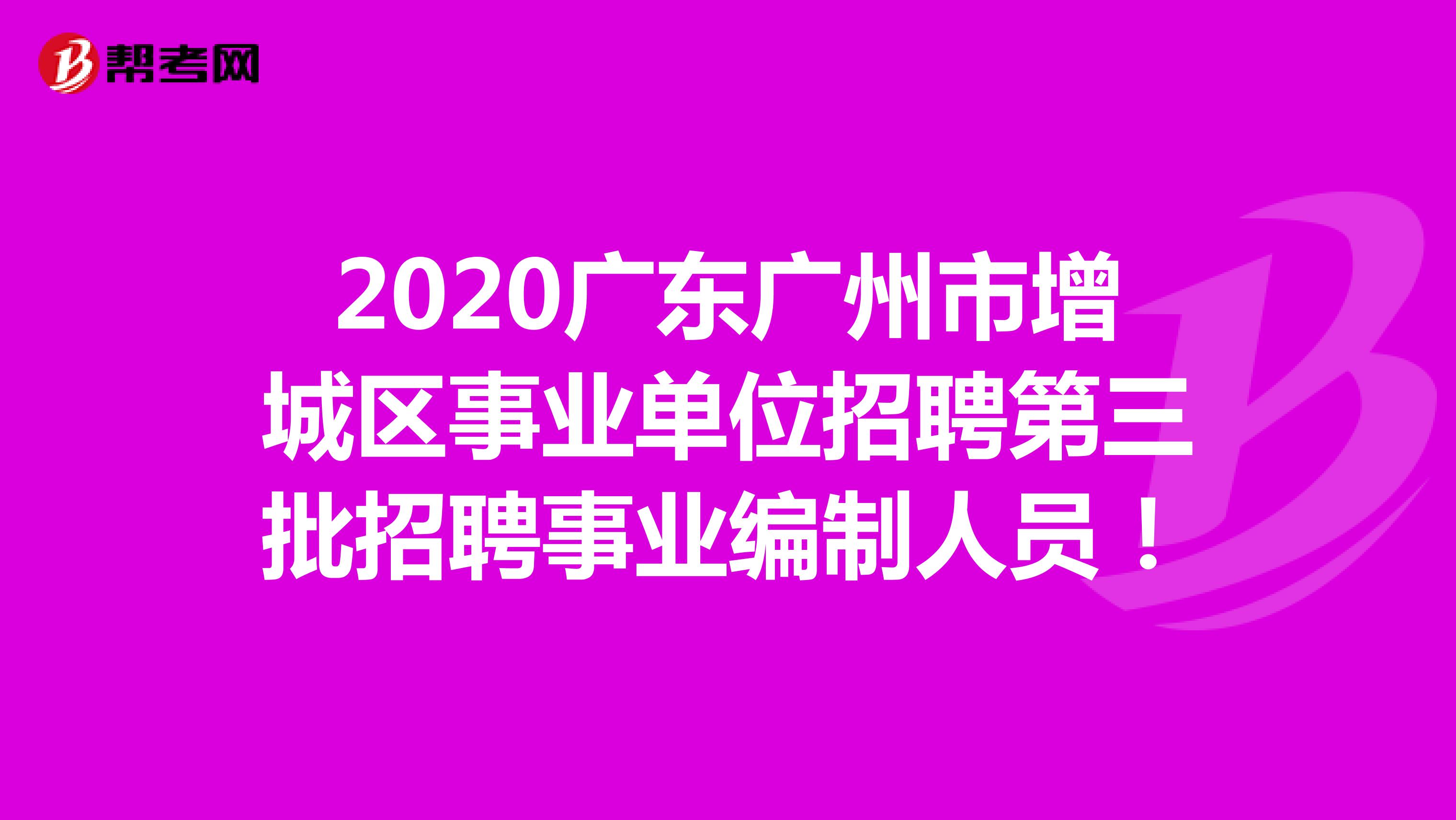 2020广东广州市增城区事业单位招聘第三批编制人员！