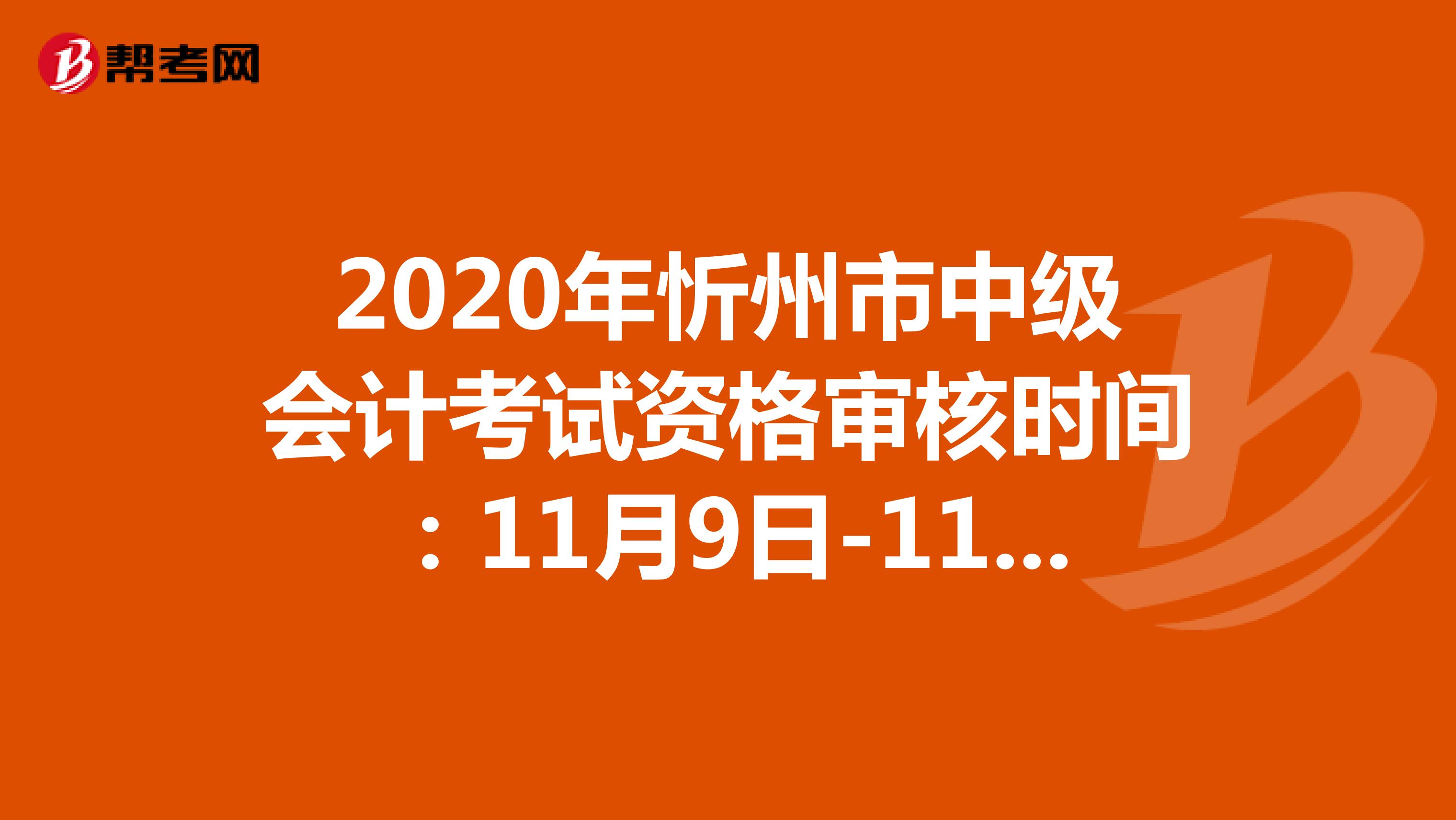 2020年山西忻州市中级会计考试资格审核时间：11月9日-11月13 日