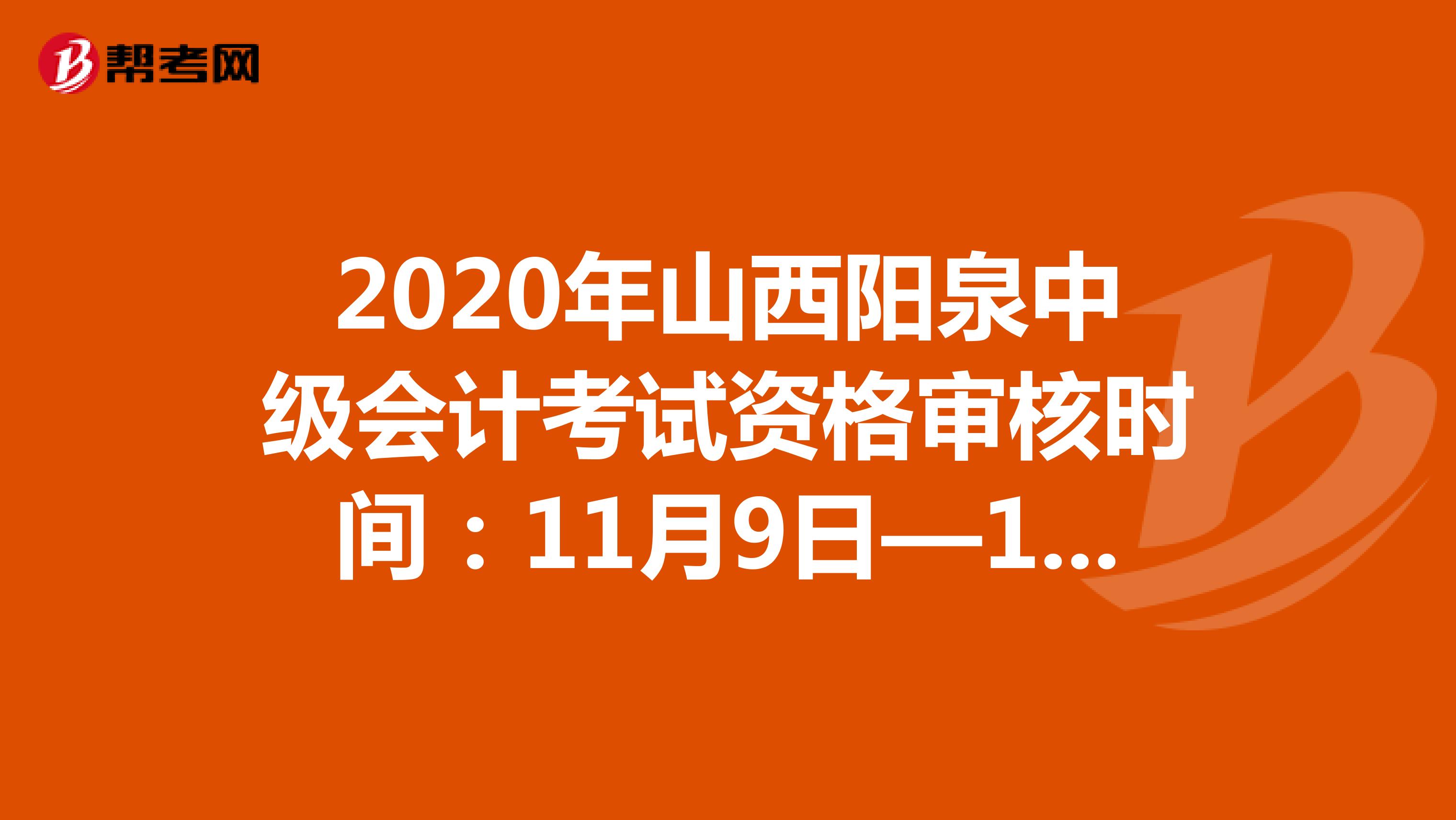 2020年山西阳泉中级会计考试资格审核时间：11月9日—11月11日