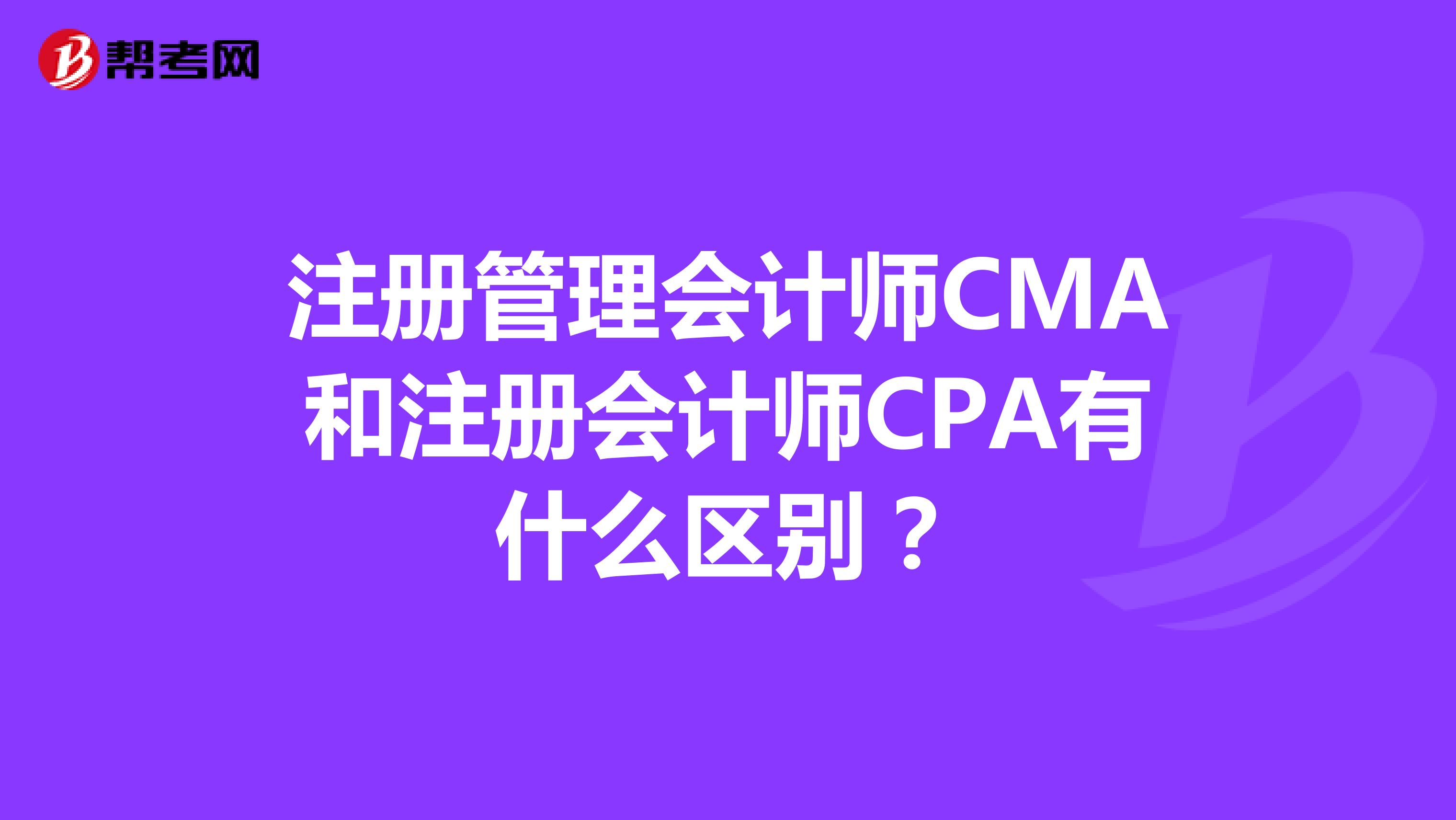 注册管理会计师CMA和注册会计师CPA有什么区别？