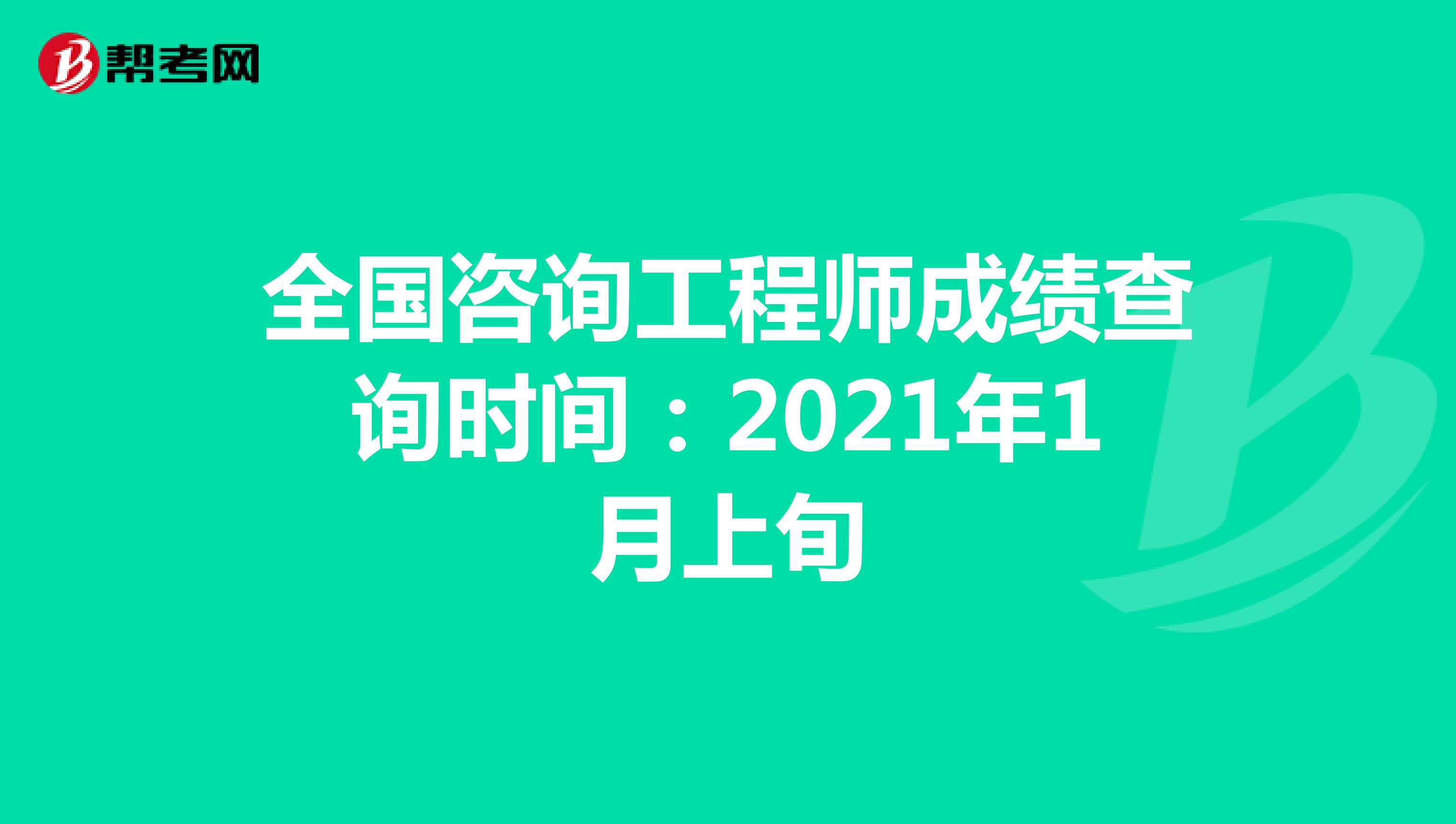 全国咨询工程师成绩查询时间：2021年1月上旬