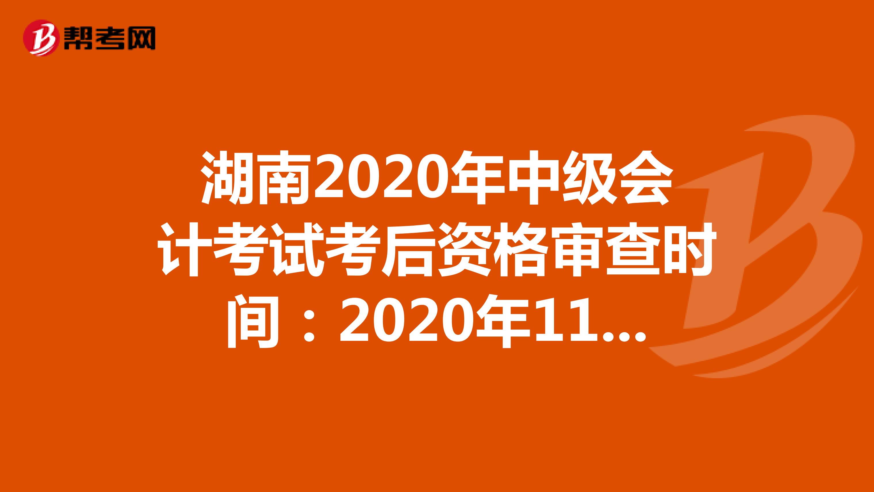 湖南2020年中级会计考试考后资格审查时间：2020年11月10日-22日