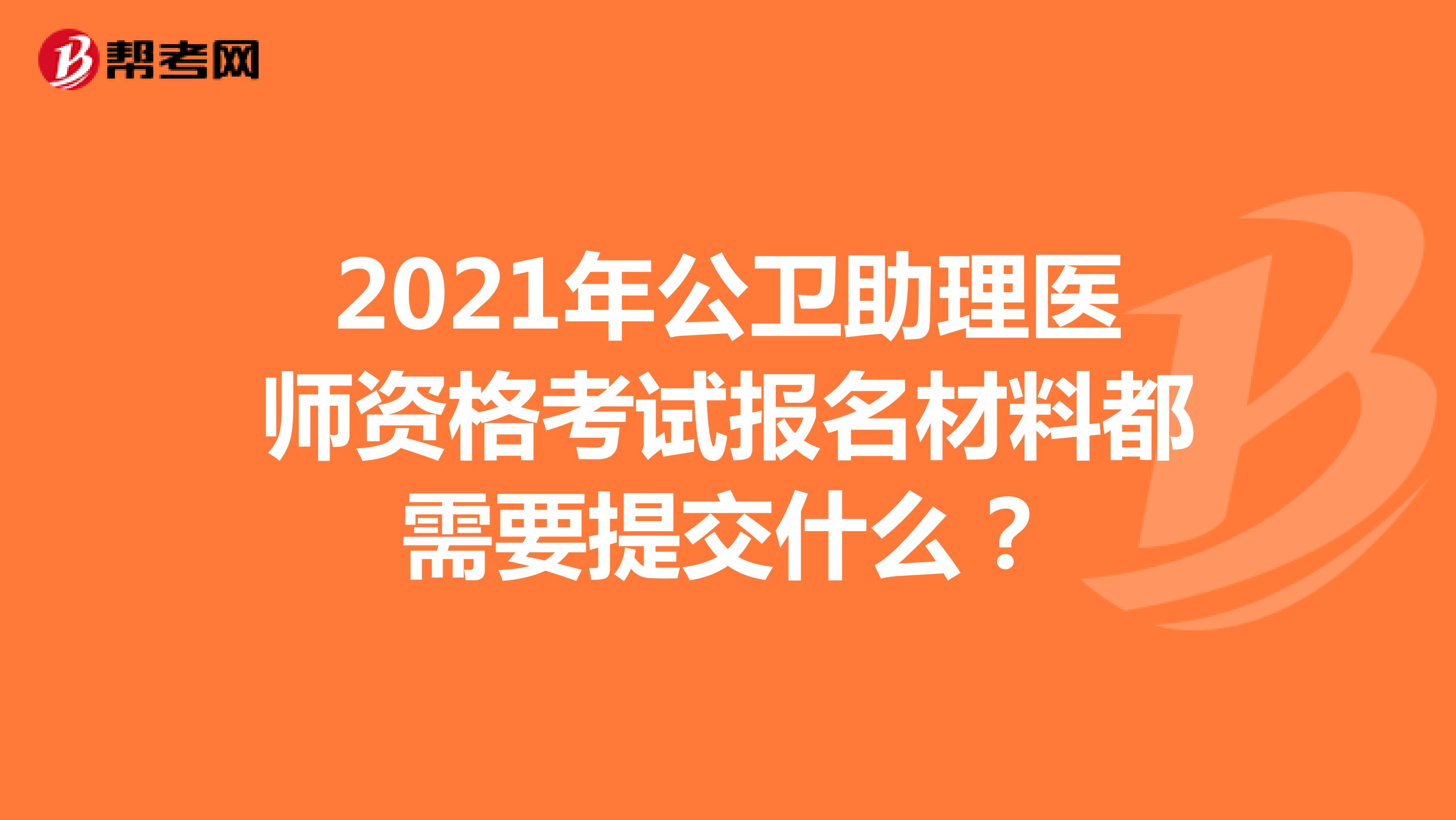 2021年公卫助理医师资格考试报名材料都需要提交什么？