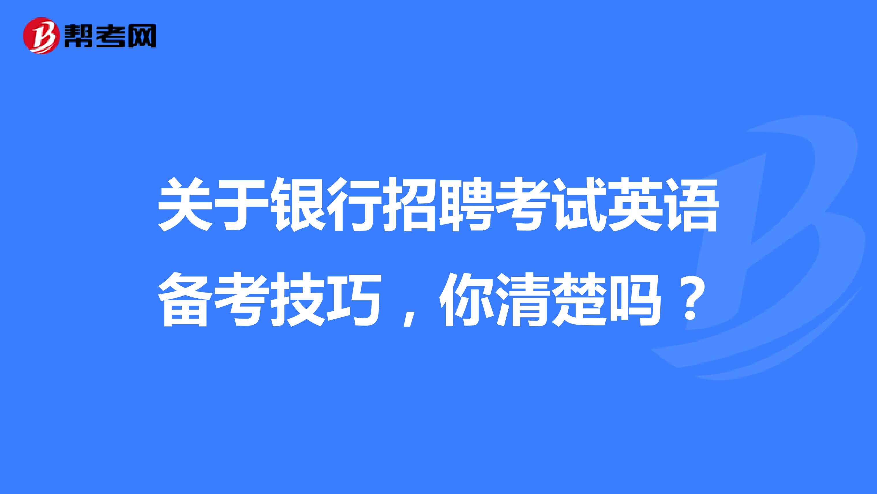 关于银行招聘考试英语备考技巧，你清楚吗？