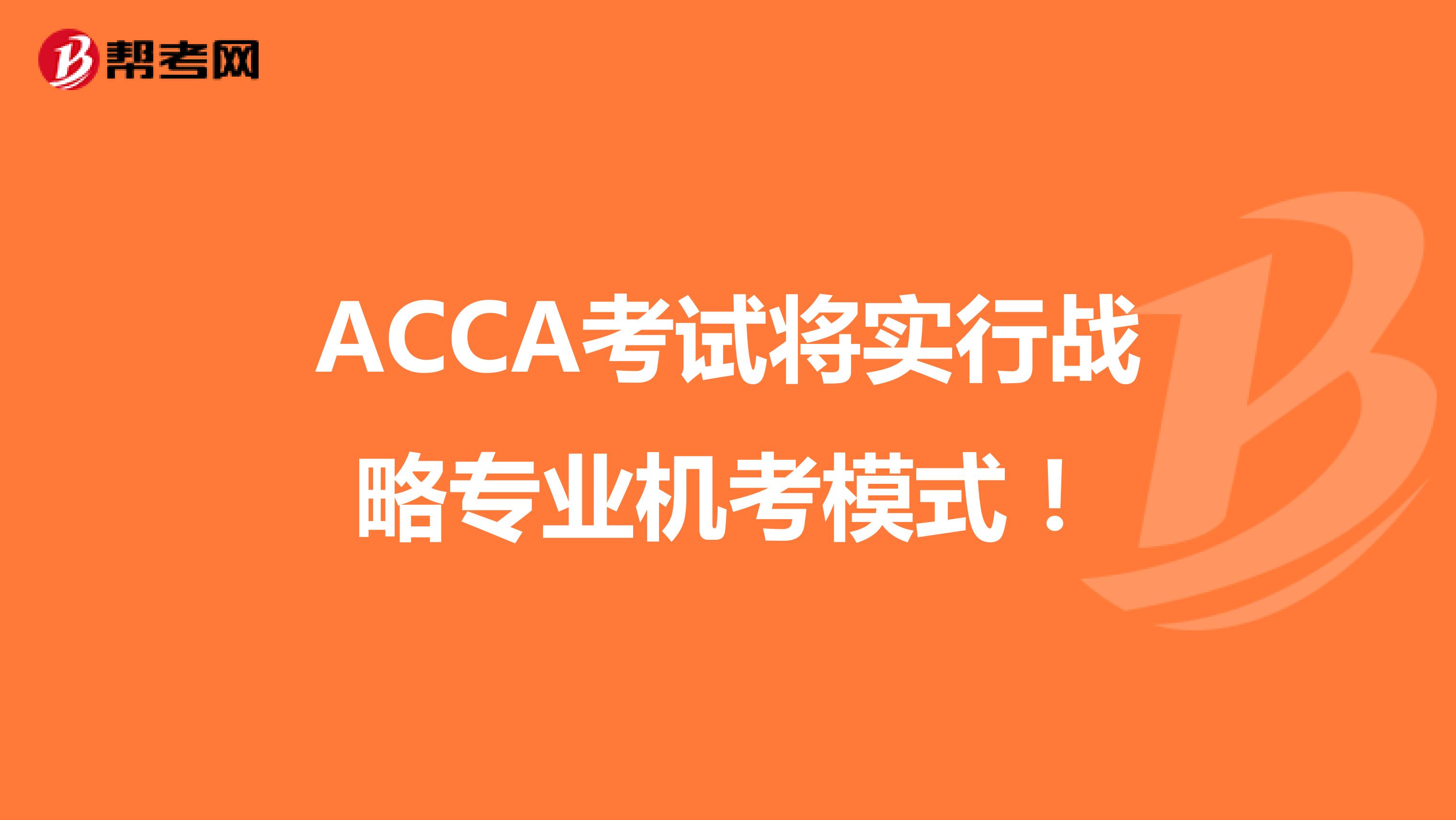 ACCA考試將實(shí)行戰(zhàn)略專(zhuān)業(yè)機(jī)考模式！