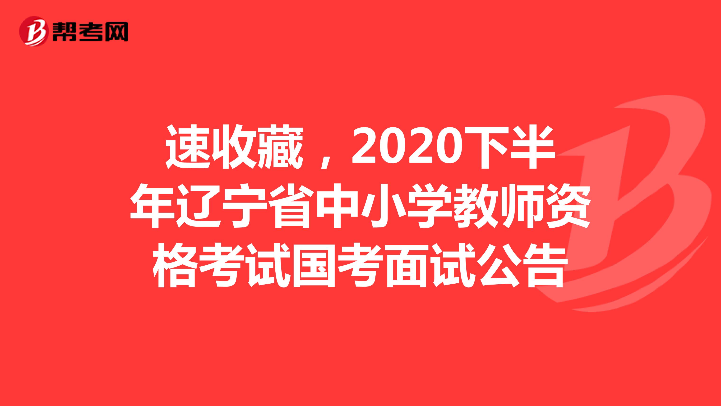 速收藏，2020下半年辽宁省中小学教师资格考试国考面试公告