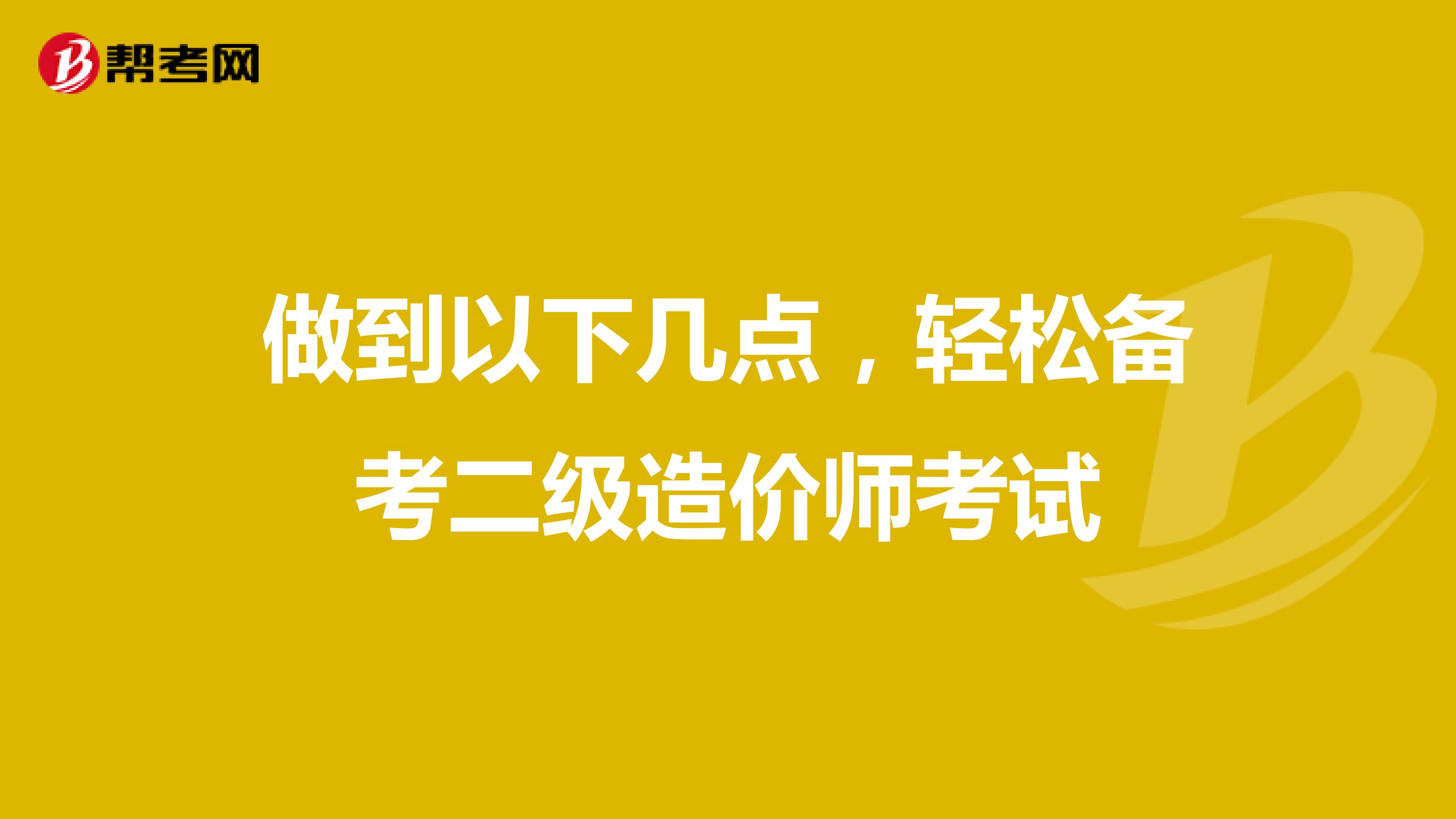 做到以下几点，轻松备考二级造价师考试