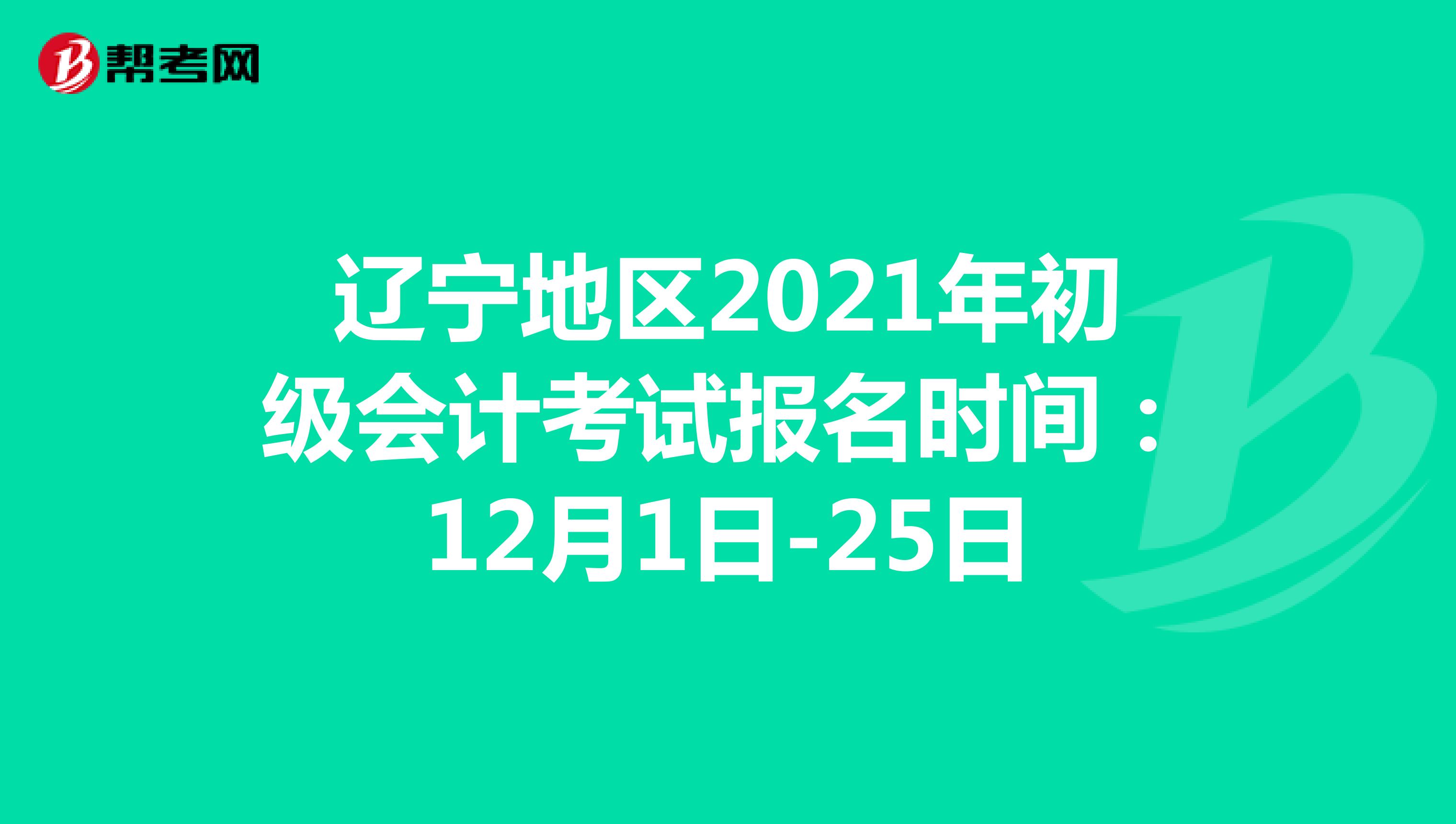 辽宁地区2021年初级会计考试报名时间：12月1日-25日