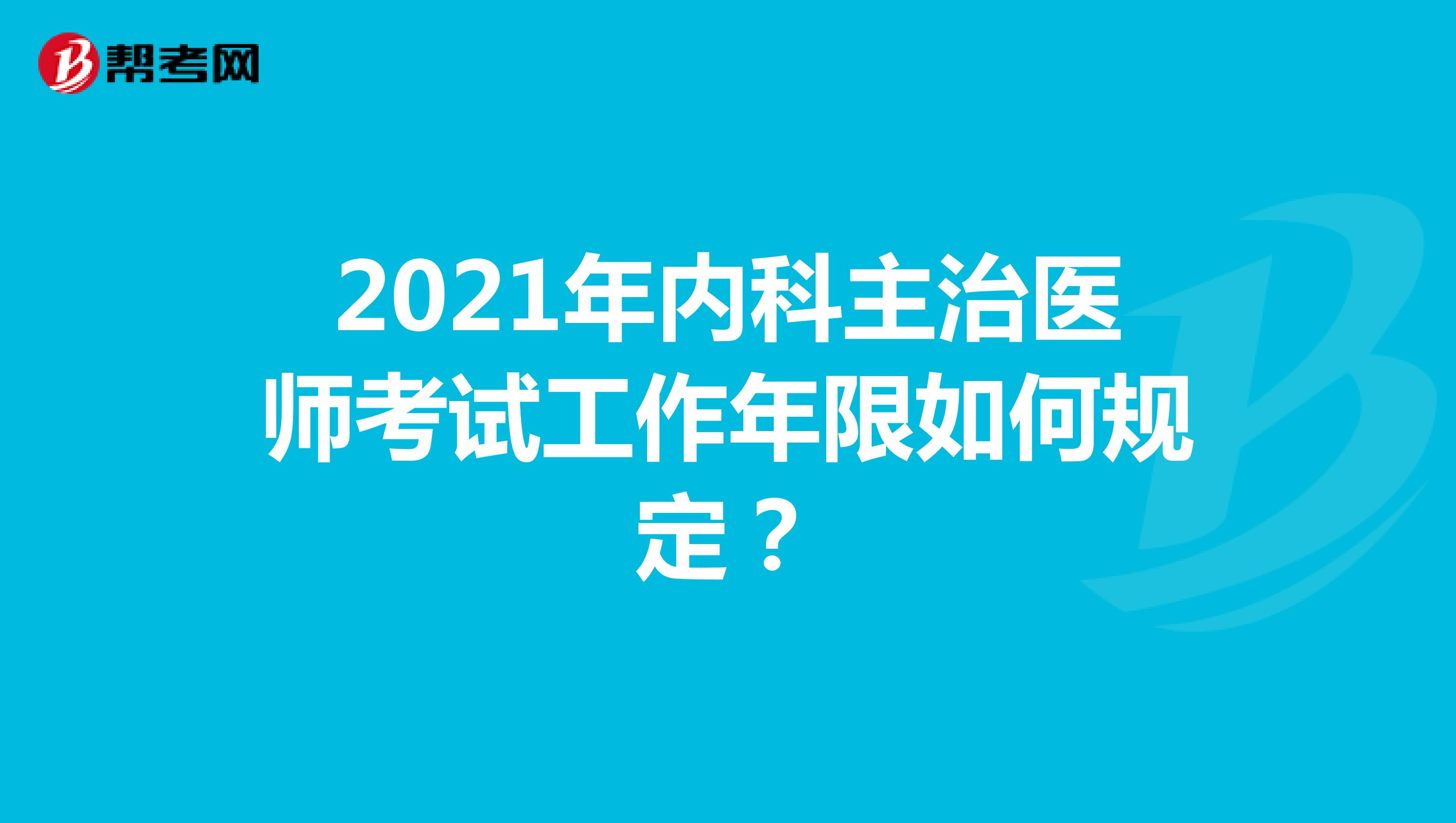 2021年内科主治医师考试工作年限如何规定的？