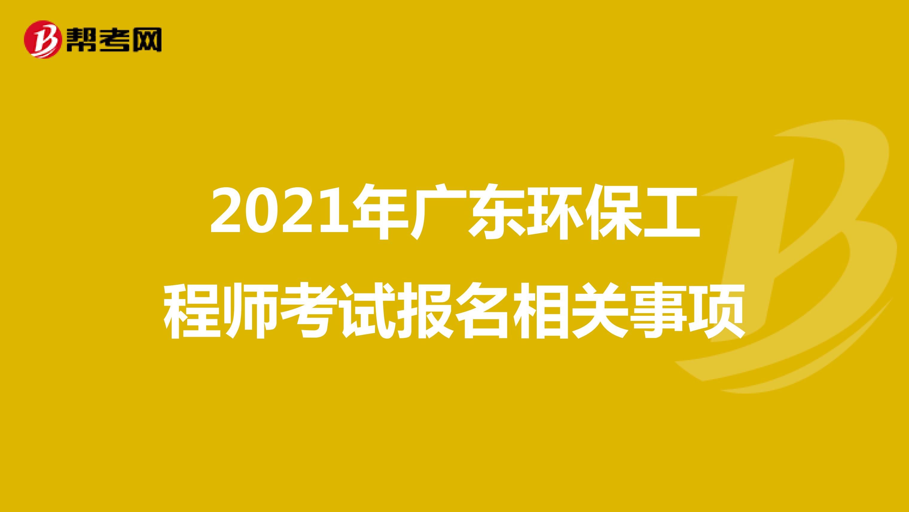 2021年广东环保工程师考试报名相关事项