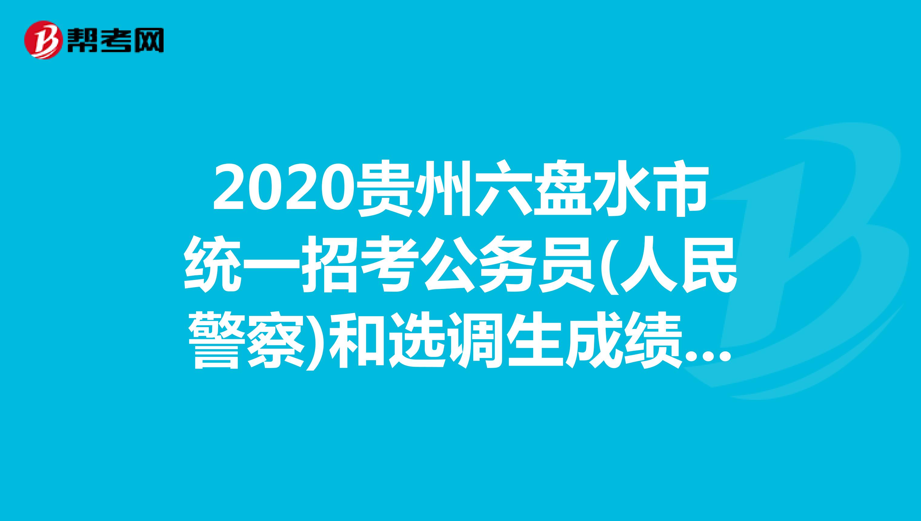 2020贵州六盘水市统一招考公务员(人民警察)和选调生成绩公示