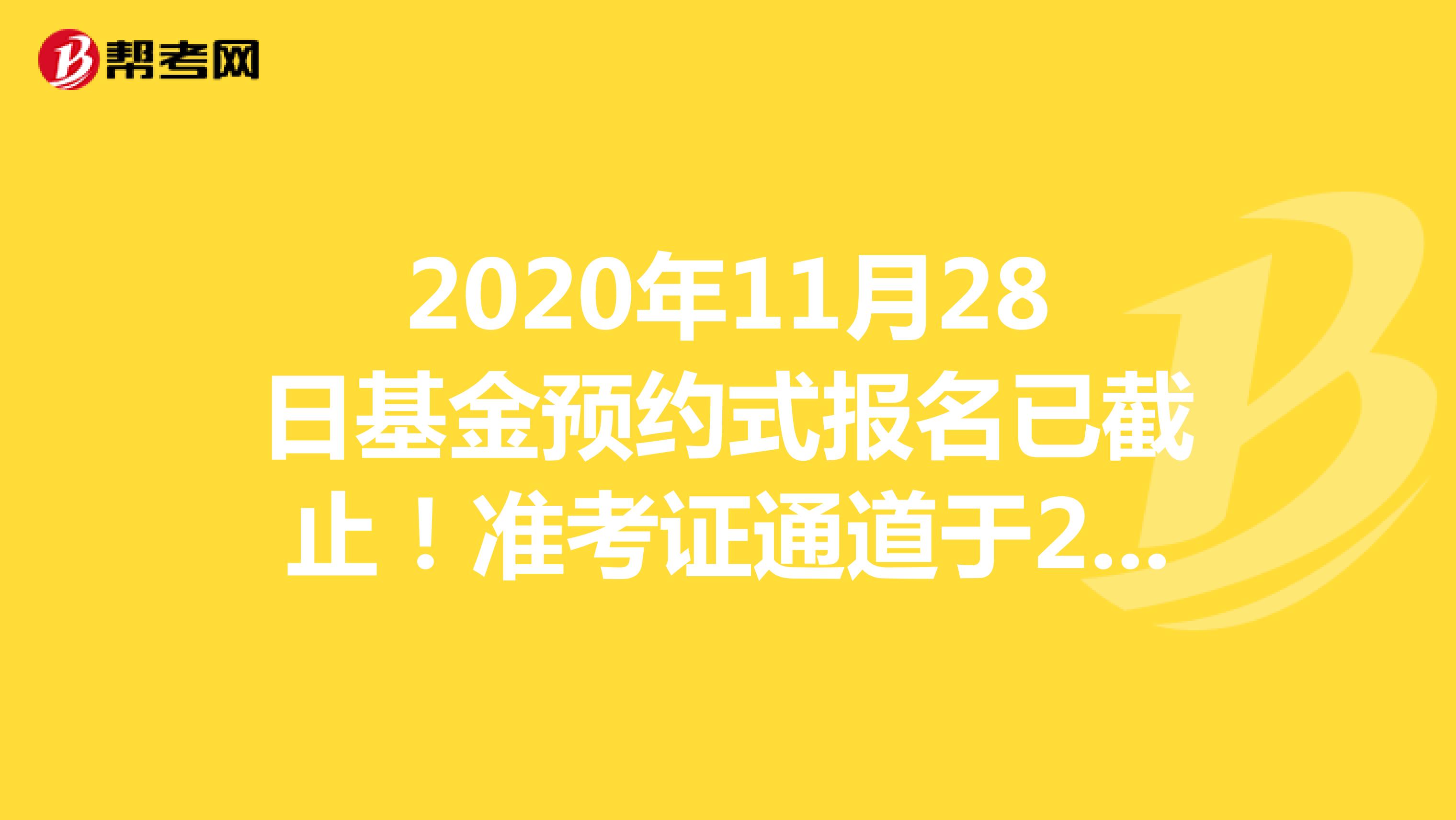 2020年11月28日基金预约式报名已截止！准考证通道于23日开通