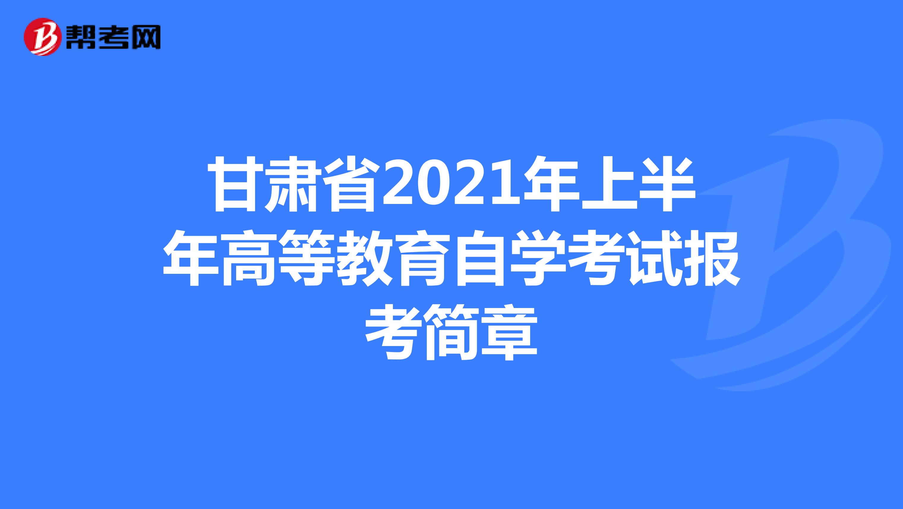 甘肃省2021年高等教育自学考试报考简章