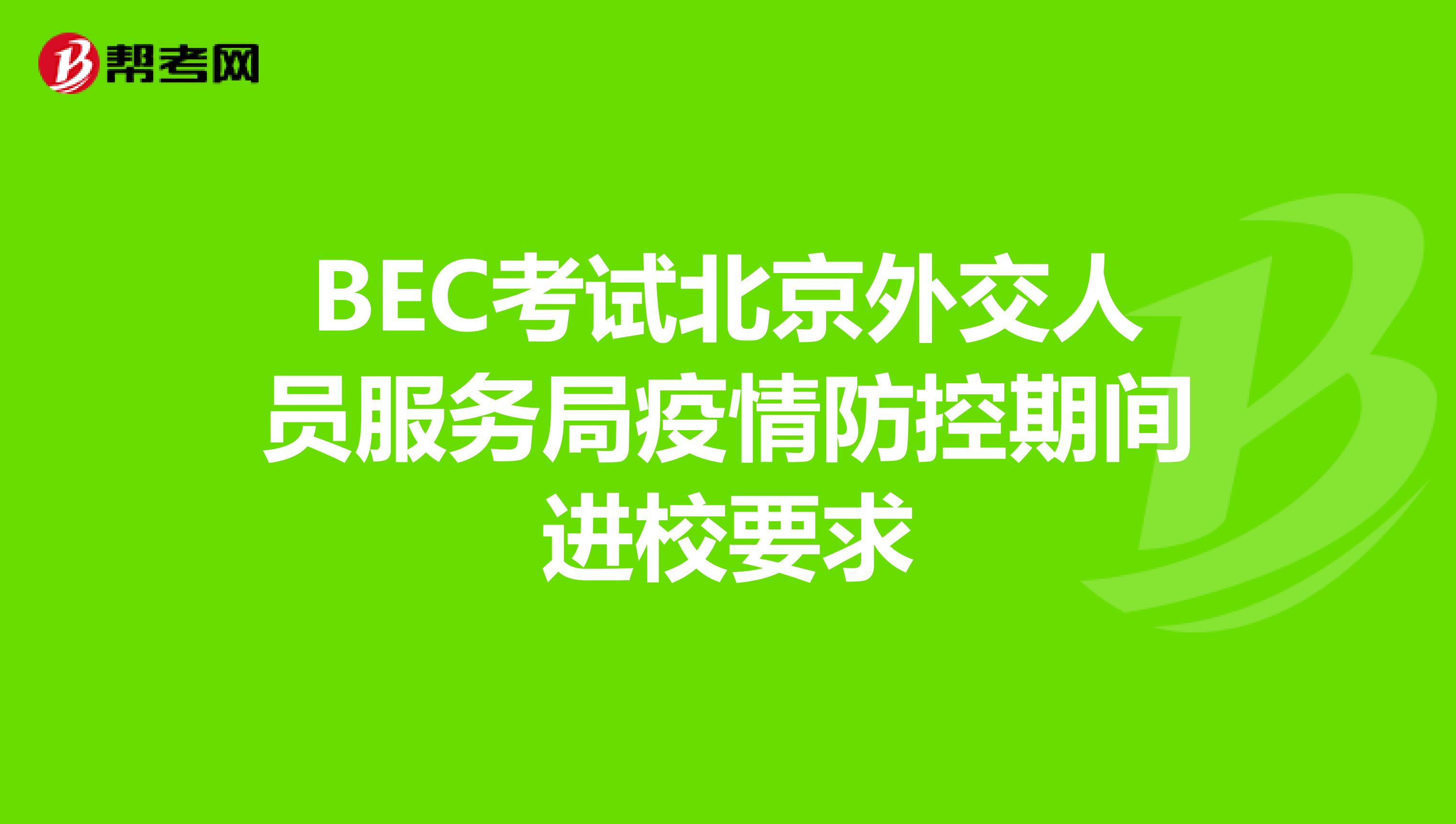 BEC考试北京外交人员服务局疫情防控期间进校要求