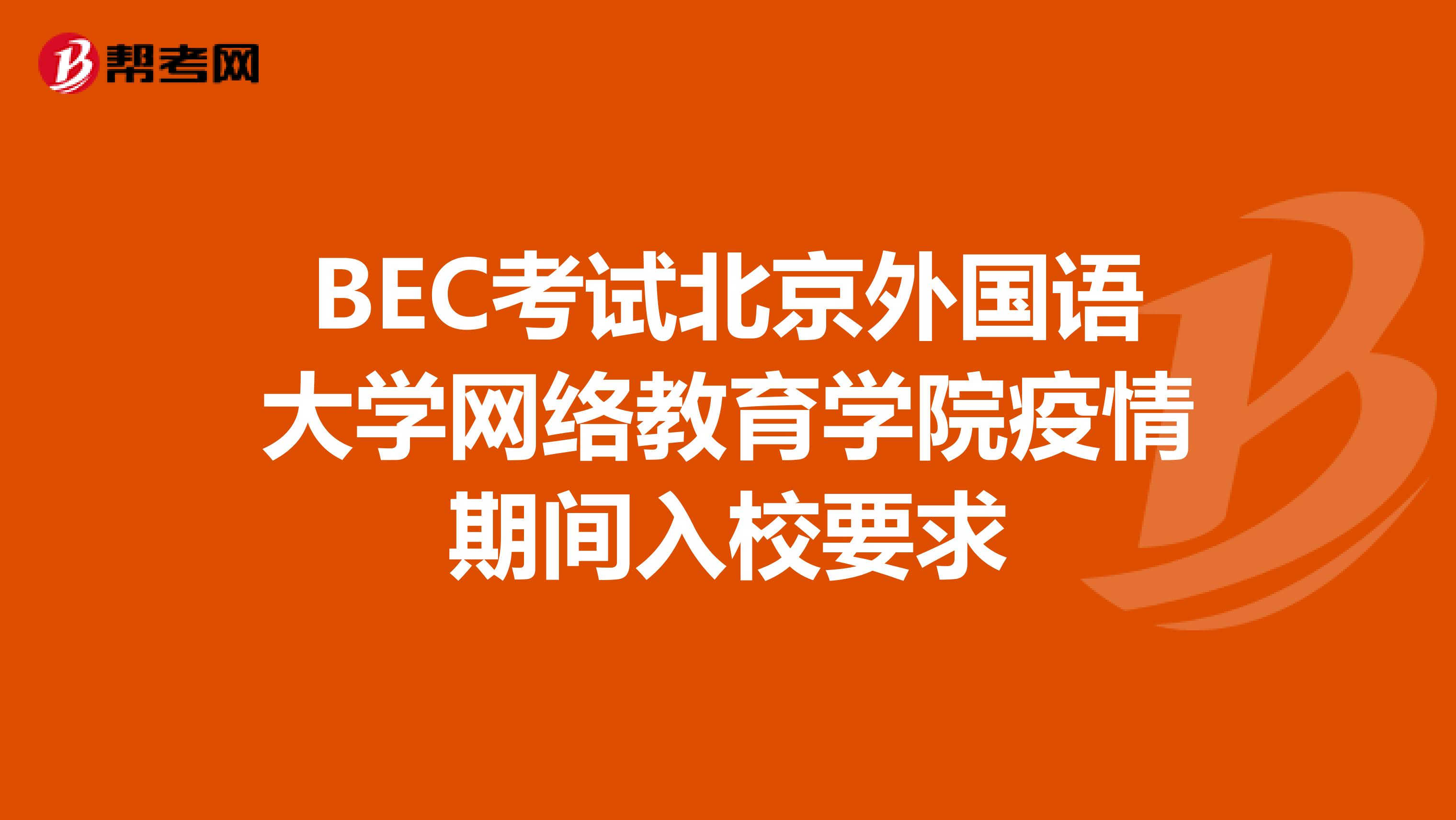 BEC考试北京外国语大学网络教育学院疫情期间入校要求