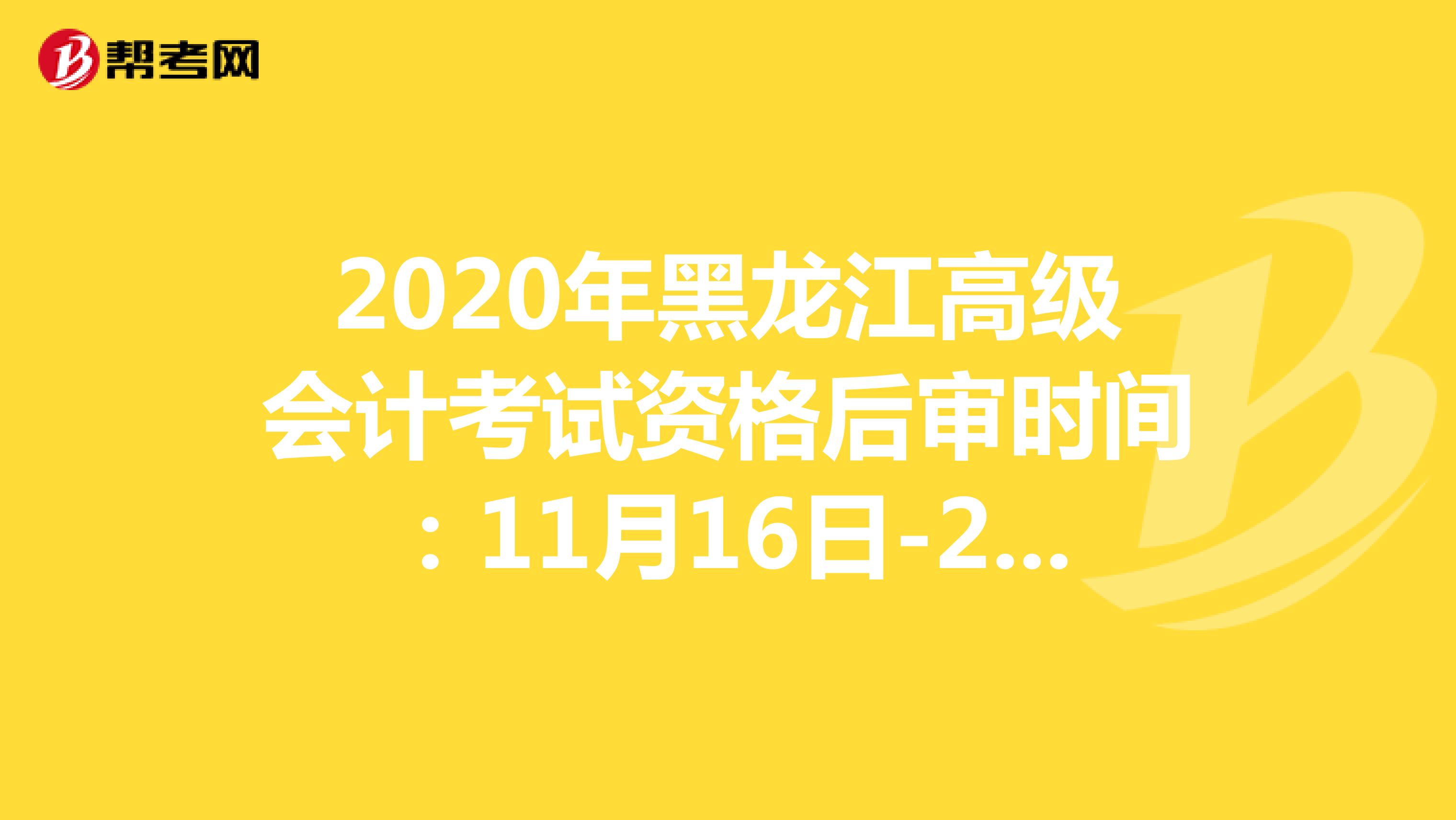 2020年黑龙江高级会计考试资格后审时间：11月16日-20日