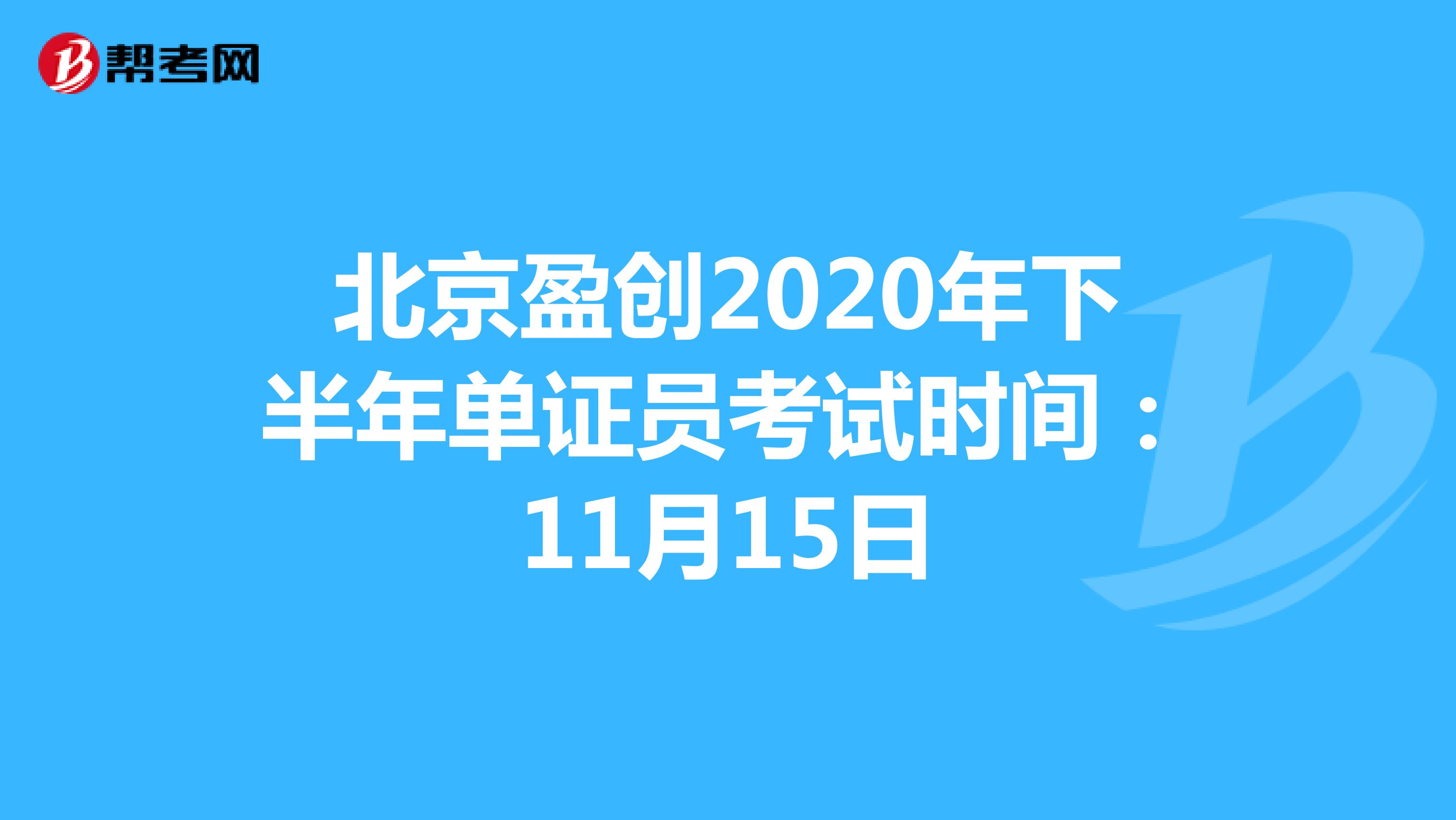 北京盈创2020年下半年单证员考试时间：11月15日