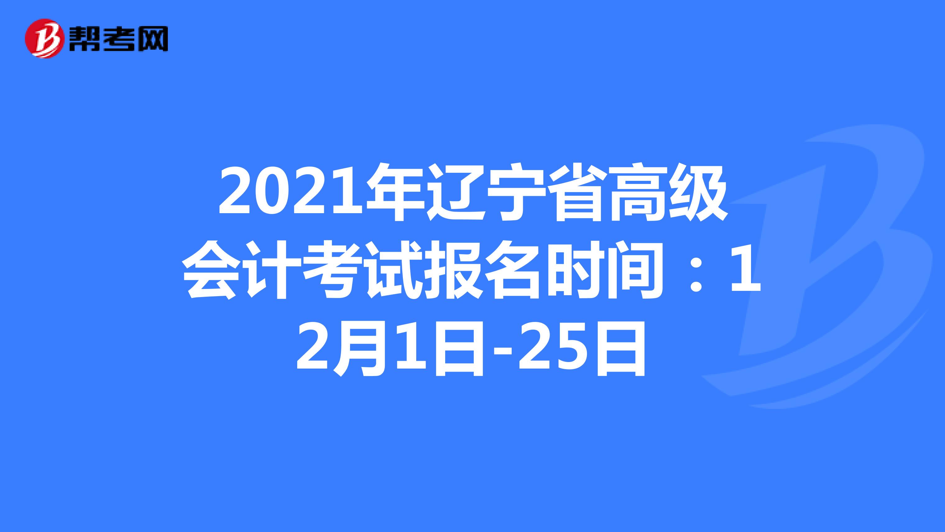 2021年辽宁省高级会计考试报名时间：12月1日-25日