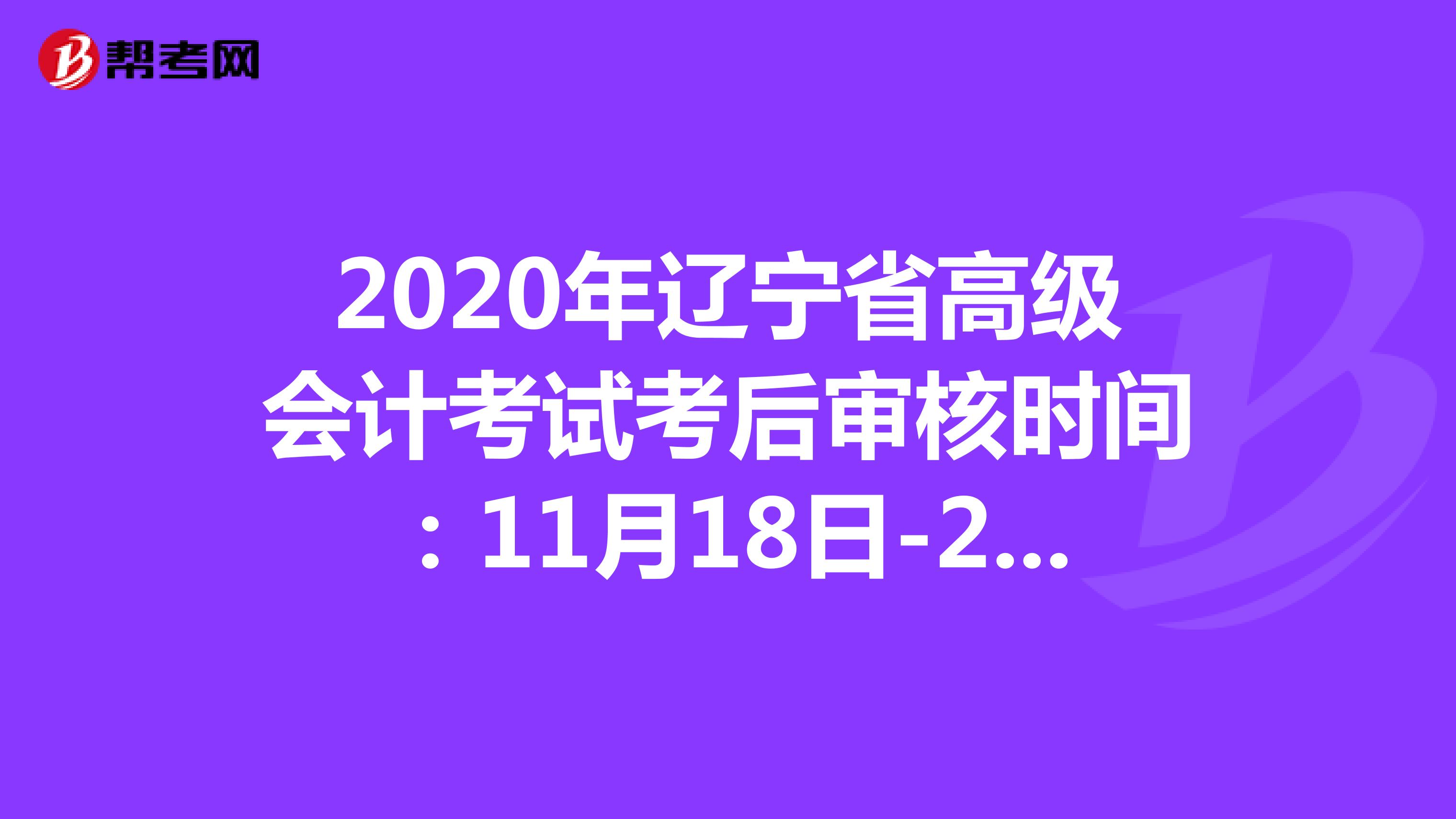 2020年辽宁省高级会计考试考后审核时间：11月18日-27日