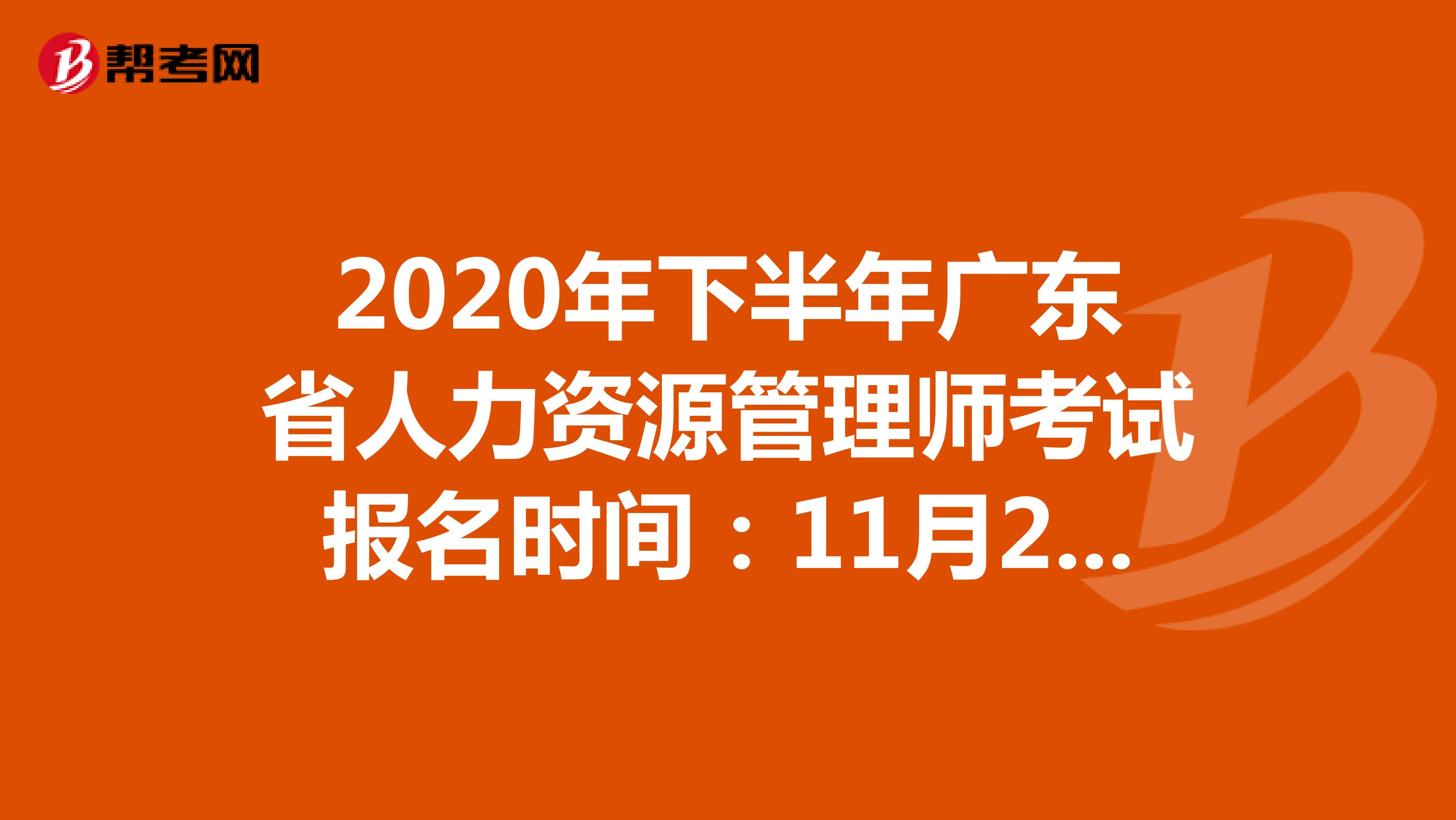 2020年下半年广东省人力资源管理师考试报名时间：11月26-12月3日