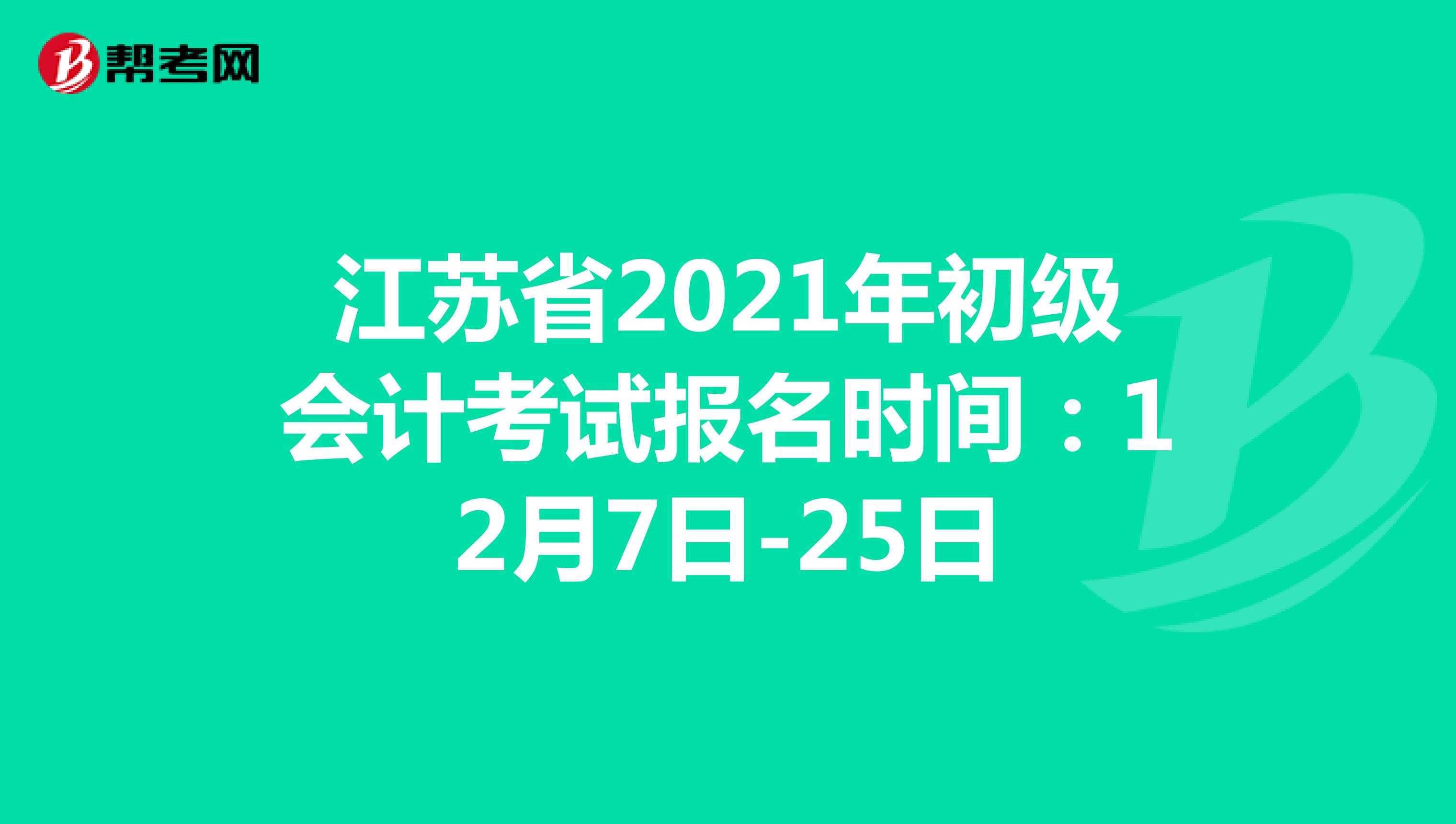 江苏省2021年初级会计考试报名时间：12月7日-25日